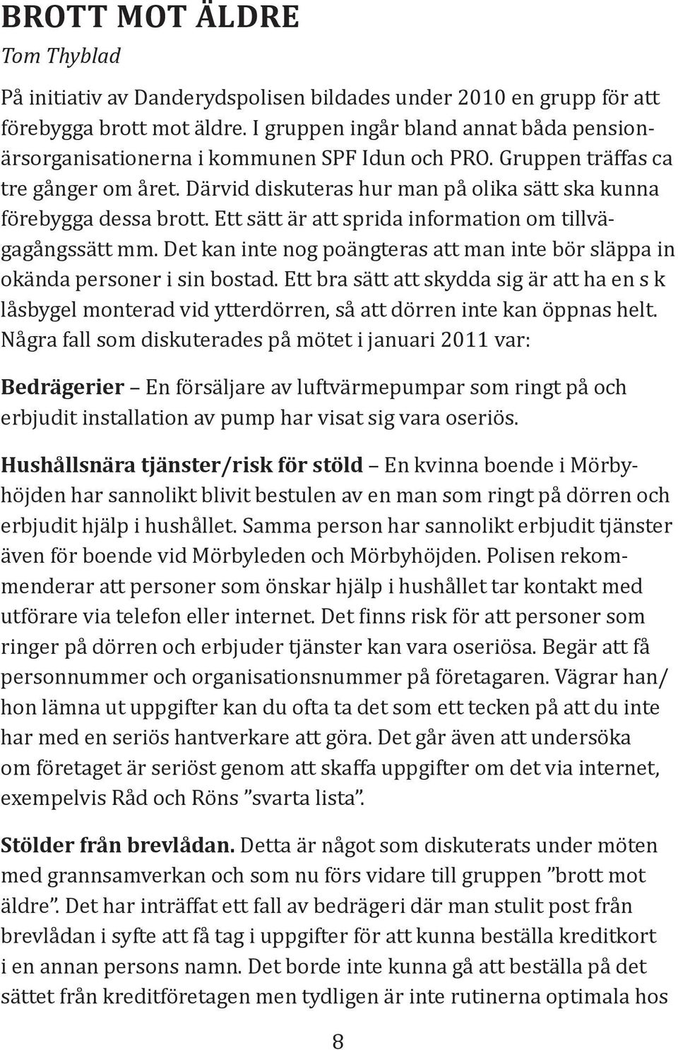 Ett sätt är att sprida information om tillvägagångssätt mm. Det kan inte nog poängteras att man inte bör släppa in okända personer i sin bostad.