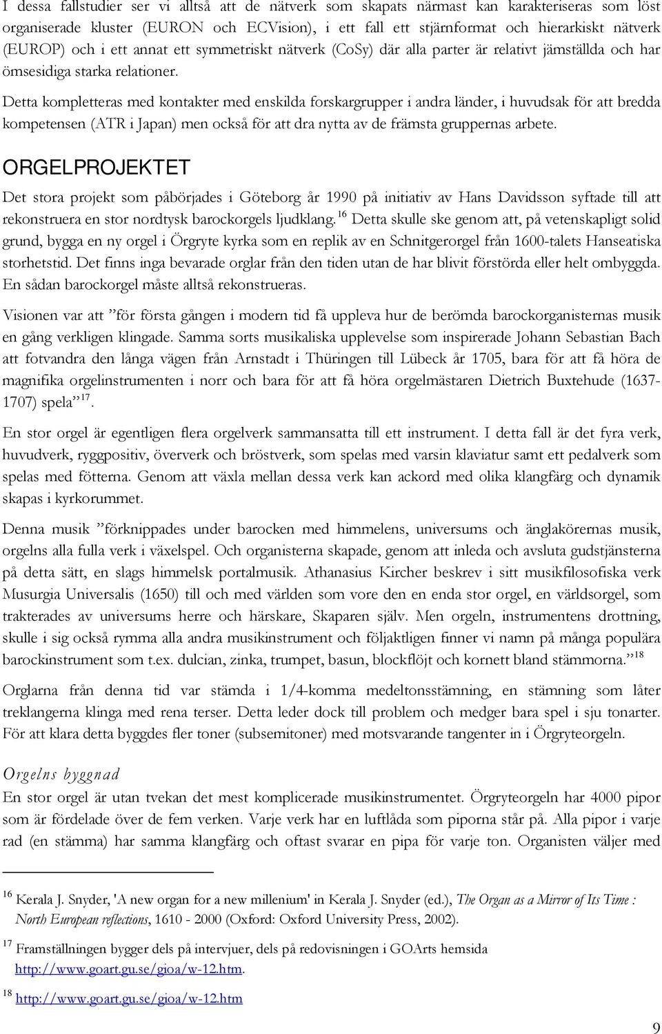 Detta kompletteras med kontakter med enskilda forskargrupper i andra länder, i huvudsak för att bredda kompetensen (ATR i Japan) men också för att dra nytta av de främsta gruppernas arbete.