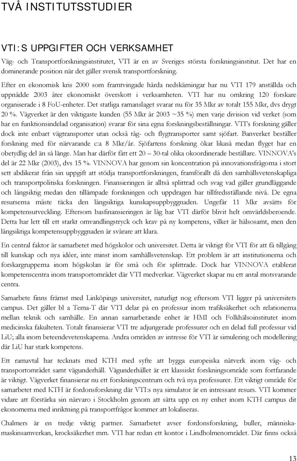 Efter en ekonomisk kris 2000 som framtvingade hårda nedskärningar har nu VTI 179 anställda och uppnådde 2003 åter ekonomiskt överskott i verksamheten.