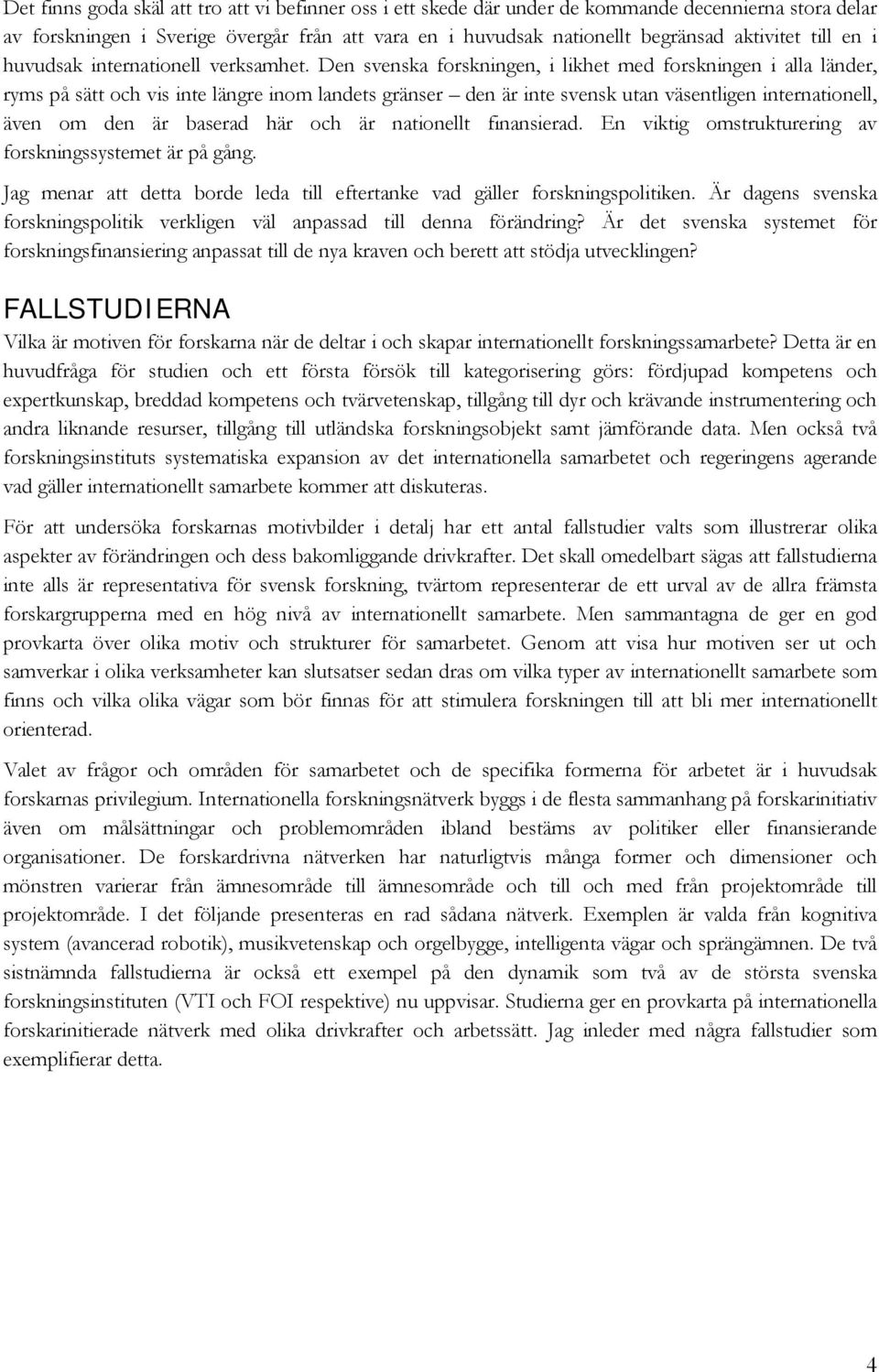 Den svenska forskningen, i likhet med forskningen i alla länder, ryms på sätt och vis inte längre inom landets gränser den är inte svensk utan väsentligen internationell, även om den är baserad här