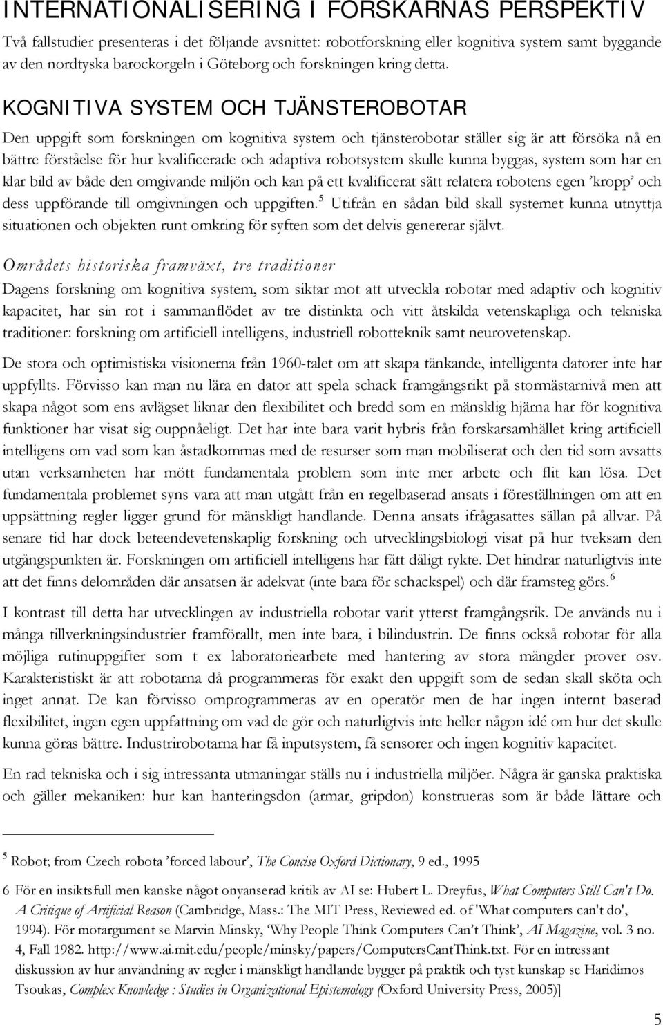 KOGNITIVA SYSTEM OCH TJÄNSTEROBOTAR Den uppgift som forskningen om kognitiva system och tjänsterobotar ställer sig är att försöka nå en bättre förståelse för hur kvalificerade och adaptiva