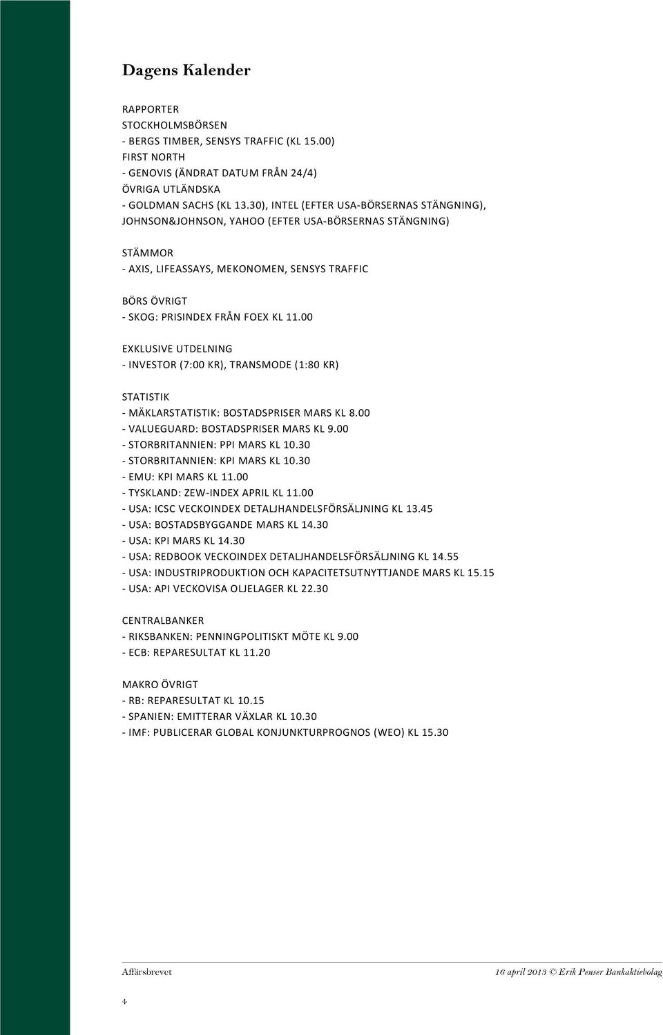 00 EXKLUSIVE UTDELNING - INVESTOR (7:00 KR), TRANSMODE (1:80 KR) STATISTIK - MÄKLARSTATISTIK: BOSTADSPRISER MARS KL 8.00 - VALUEGUARD: BOSTADSPRISER MARS KL 9.00 - STORBRITANNIEN: PPI MARS KL 10.