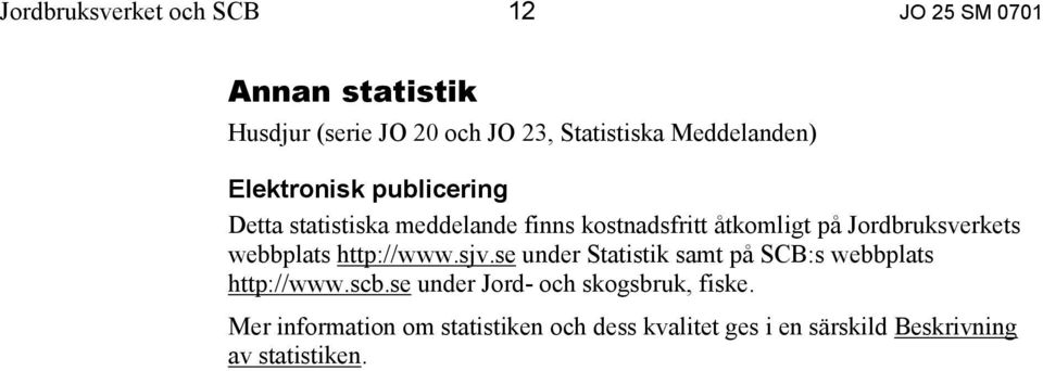 Jordbruksverkets webbplats http://www.sjv.se under Statistik samt på SCB:s webbplats http://www.scb.