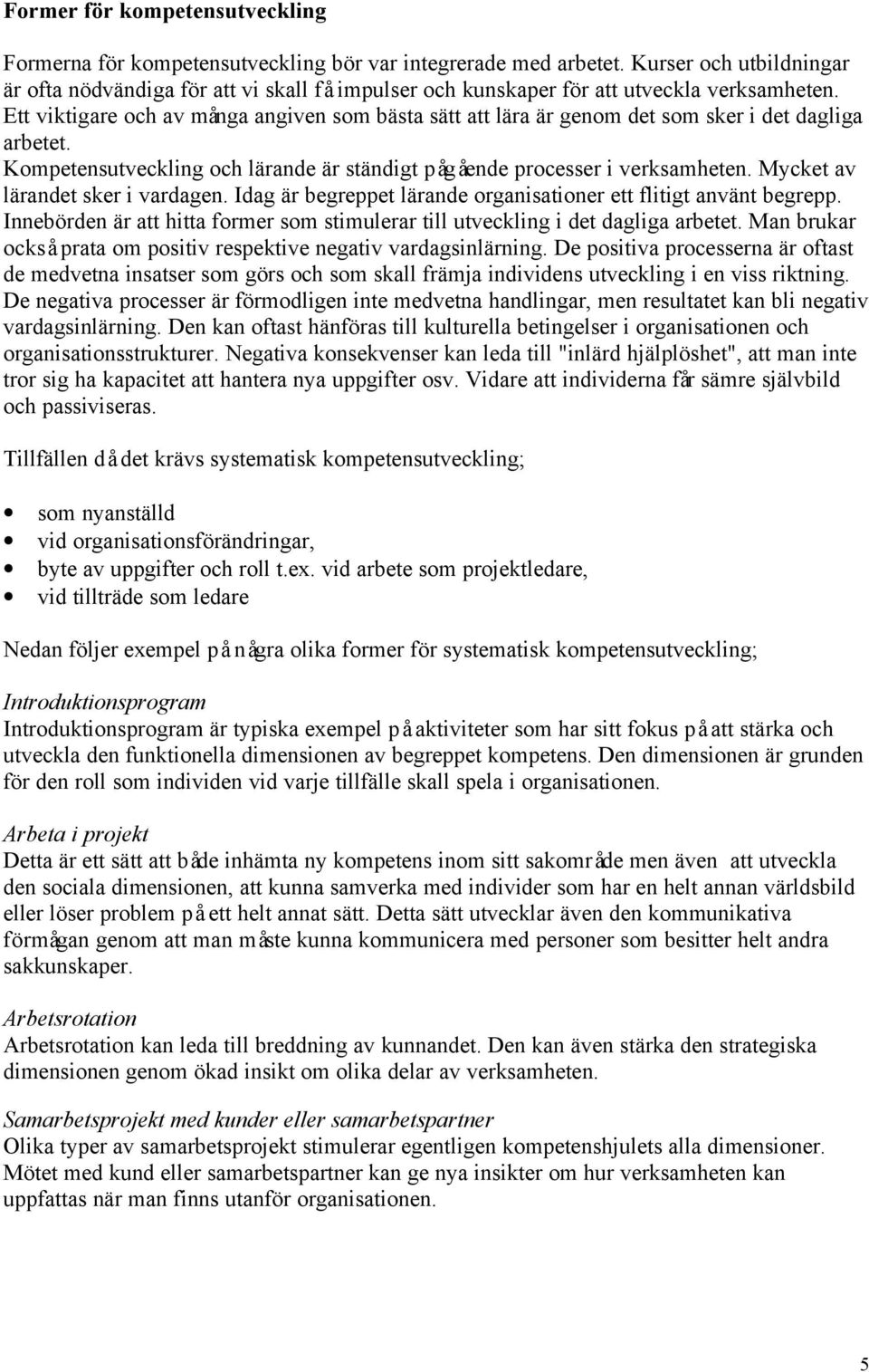 Ett viktigare och av många angiven som bästa sätt att lära är genom det som sker i det dagliga arbetet. Kompetensutveckling och lärande är ständigt pågående processer i verksamheten.