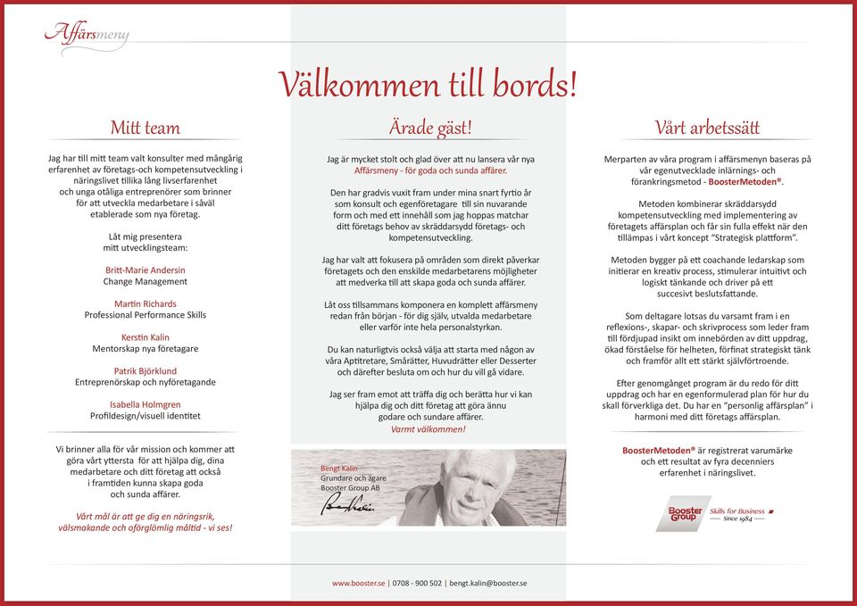 Låt mig presentera mitt utvecklingsteam: Britt-Marie Andersin Change Management Martin Richards Professional Performance Skills Kerstin Kalin Mentorskap nya företagare Patrik Björklund