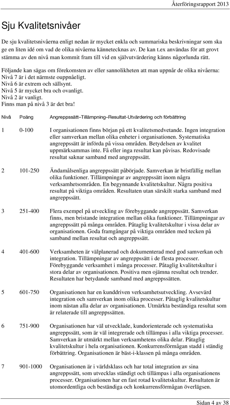 Följande kan sägas om förekomsten av eller sannolikheten att man uppnår de olika nivåerna: Nivå 7 är i det närmste ouppnåeligt. Nivå 6 är extrem och sällsynt. Nivå 5 är mycket bra och ovanligt.