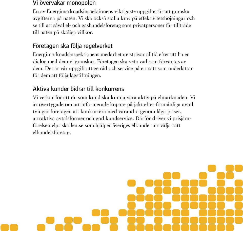 Företagen ska följa regelverket Energimarknadsinspektionens medarbetare strävar alltid efter att ha en dialog med dem vi granskar. Företagen ska veta vad som förväntas av dem.