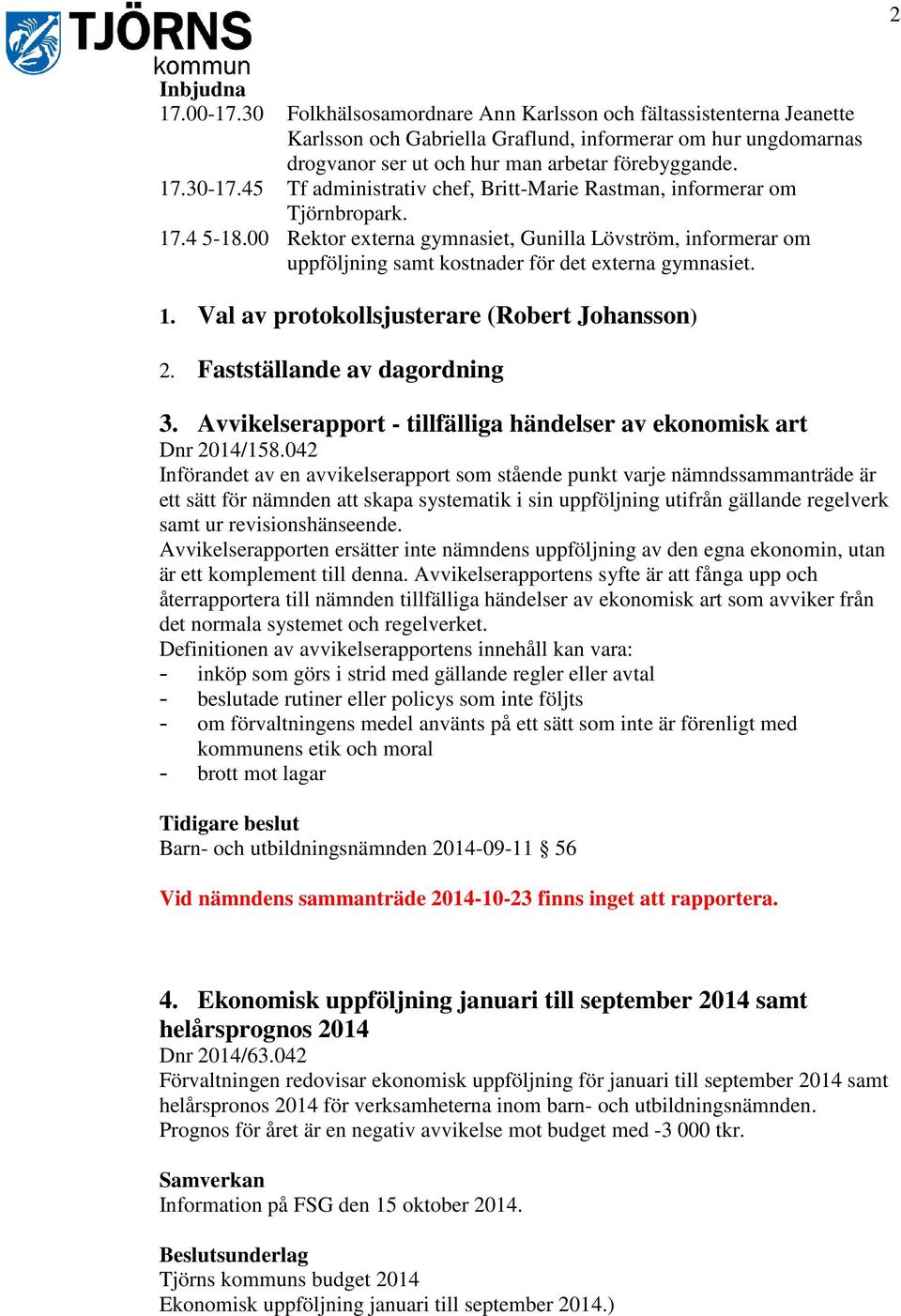 45 Tf administrativ chef, Britt-Marie Rastman, informerar om Tjörnbropark. 17.4 5-18.00 Rektor externa gymnasiet, Gunilla Lövström, informerar om uppföljning samt kostnader för det externa gymnasiet.