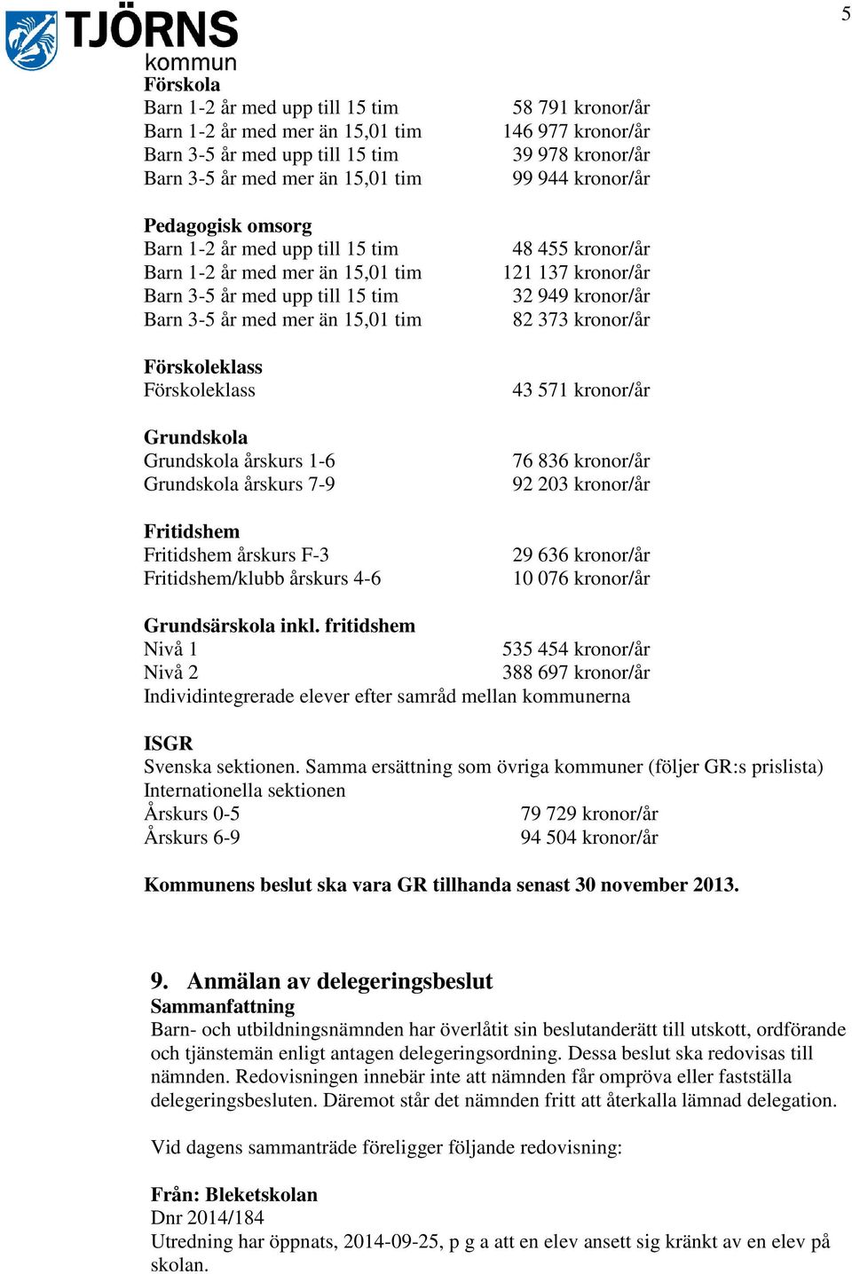 årskurs F-3 Fritidshem/klubb årskurs 4-6 58 791 kronor/år 146 977 kronor/år 39 978 kronor/år 99 944 kronor/år 48 455 kronor/år 121 137 kronor/år 32 949 kronor/år 82 373 kronor/år 43 571 kronor/år 76