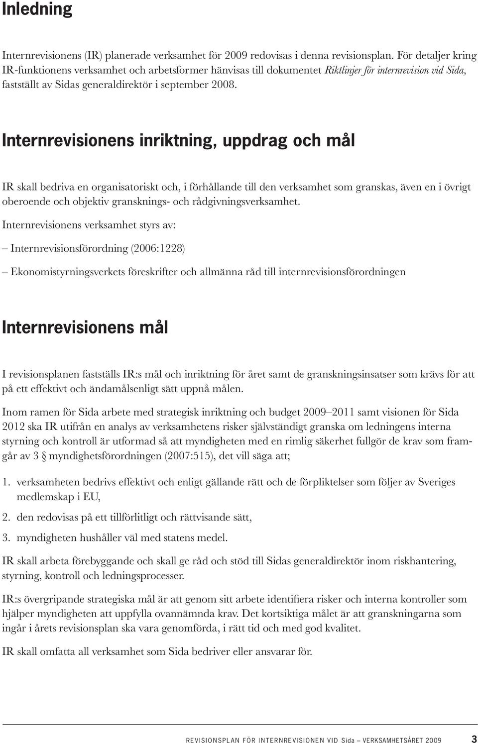 Internrevisionens inriktning, uppdrag och mål IR skall bedriva en organisatoriskt och, i förhållande till den verksamhet som granskas, även en i övrigt oberoende och objektiv gransknings- och