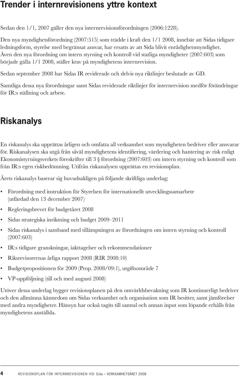 Även den nya förordning om intern styrning och kontroll vid statliga myndigheter (2007:603) som började gälla 1/1 2008, ställer krav på myndighetens internrevision.