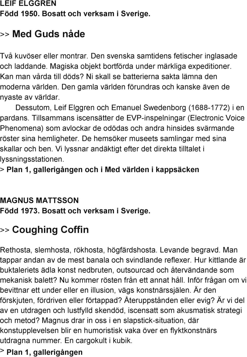 Den gamla världen förundras och kanske även de nyaste av världar. Dessutom, Leif Elggren och Emanuel Swedenborg (1688-1772) i en pardans.