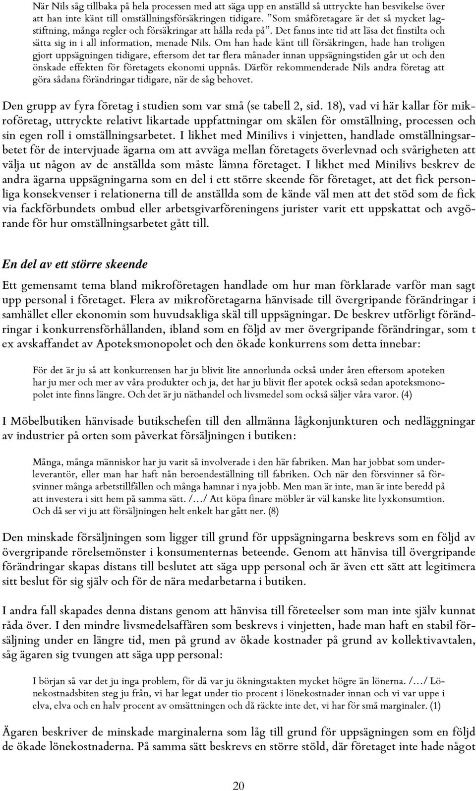 Om han hade känt till försäkringen, hade han troligen gjort uppsägningen tidigare, eftersom det tar flera månader innan uppsägningstiden går ut och den önskade effekten för företagets ekonomi uppnås.