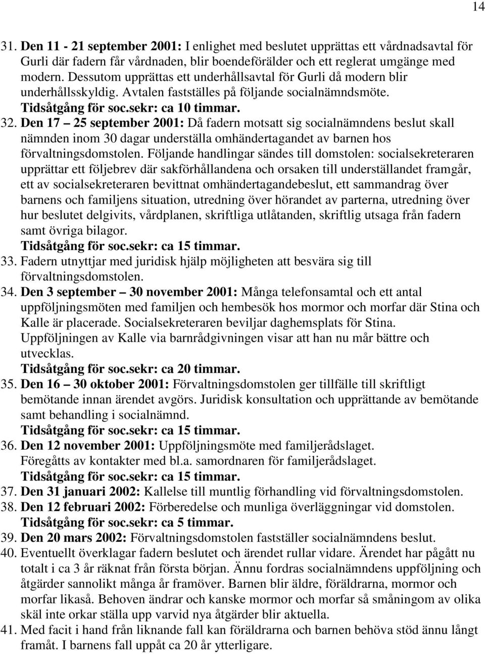 Den 17 25 september 2001: Då fadern motsatt sig socialnämndens beslut skall nämnden inom 30 dagar underställa omhändertagandet av barnen hos förvaltningsdomstolen.