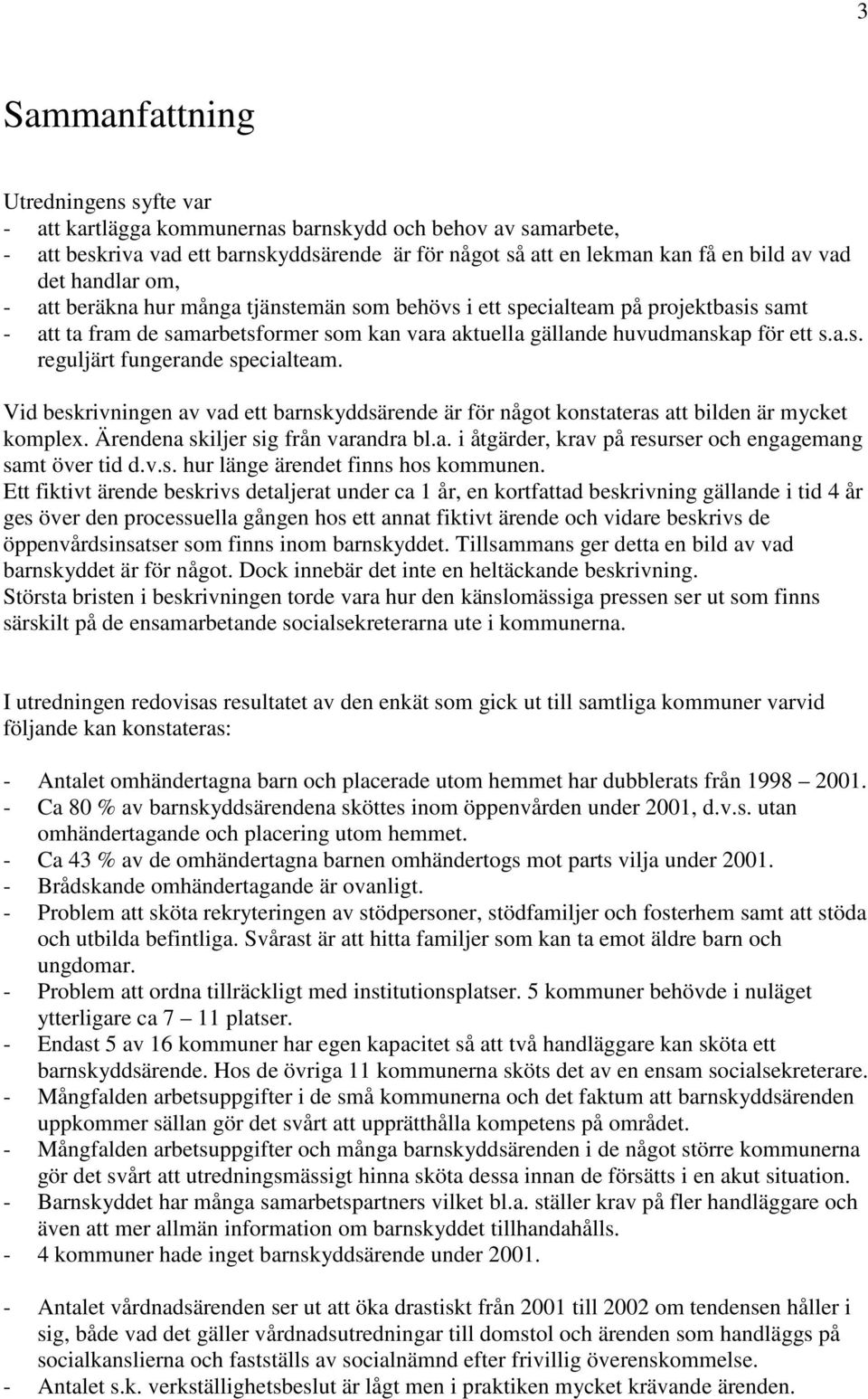 Vid beskrivningen av vad ett barnskyddsärende är för något konstateras att bilden är mycket komplex. Ärendena skiljer sig från varandra bl.a. i åtgärder, krav på resurser och engagemang samt över tid d.