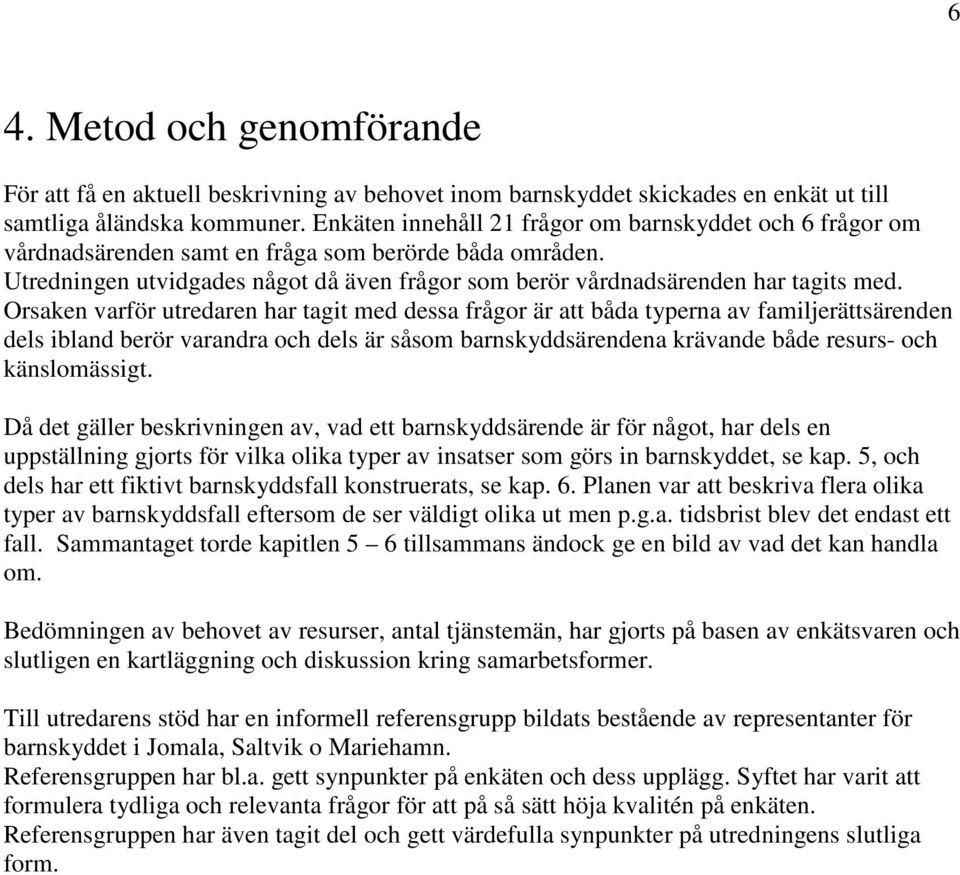 Orsaken varför utredaren har tagit med dessa frågor är att båda typerna av familjerättsärenden dels ibland berör varandra och dels är såsom barnskyddsärendena krävande både resurs- och känslomässigt.