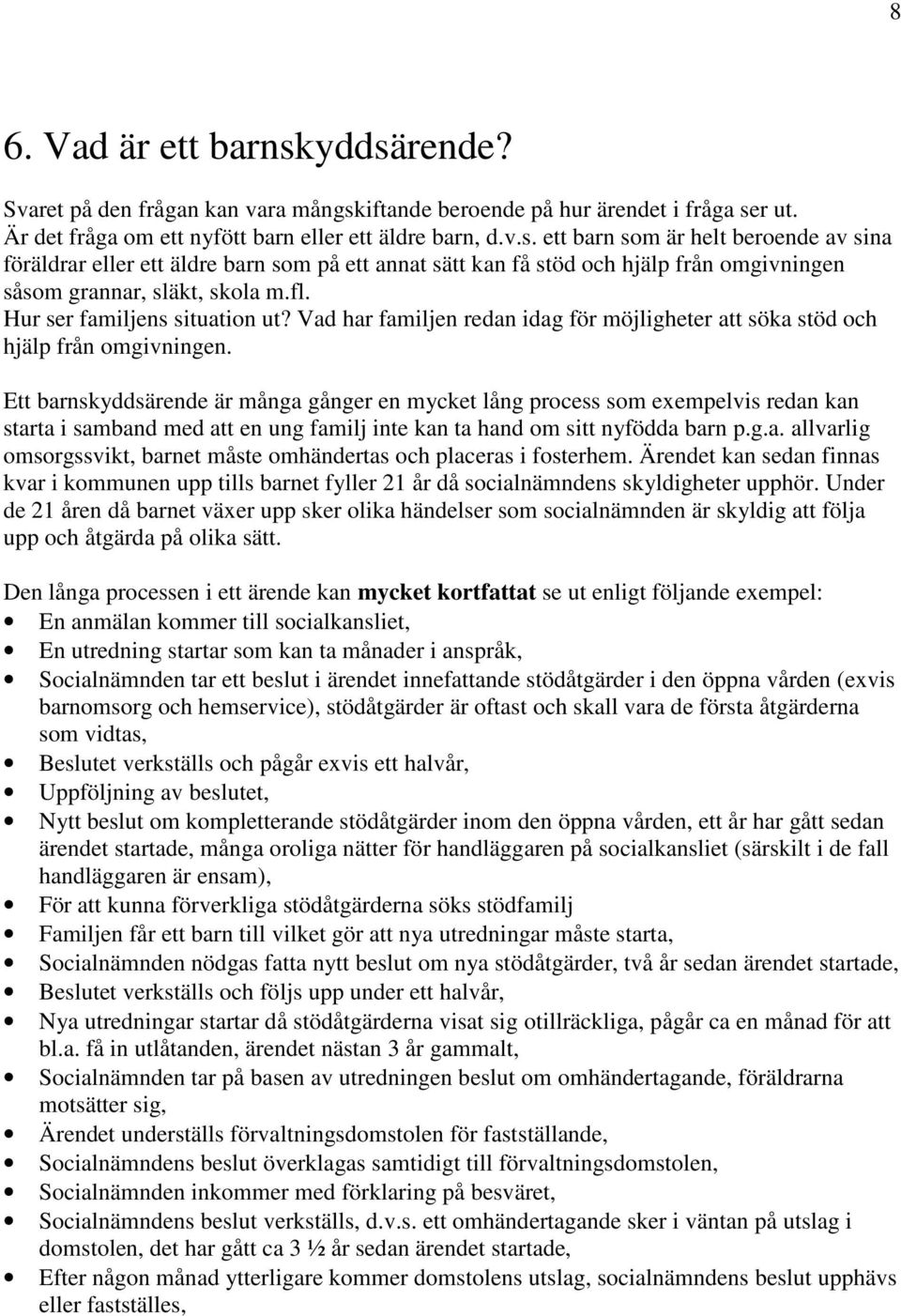 Ett barnskyddsärende är många gånger en mycket lång process som exempelvis redan kan starta i samband med att en ung familj inte kan ta hand om sitt nyfödda barn p.g.a. allvarlig omsorgssvikt, barnet måste omhändertas och placeras i fosterhem.