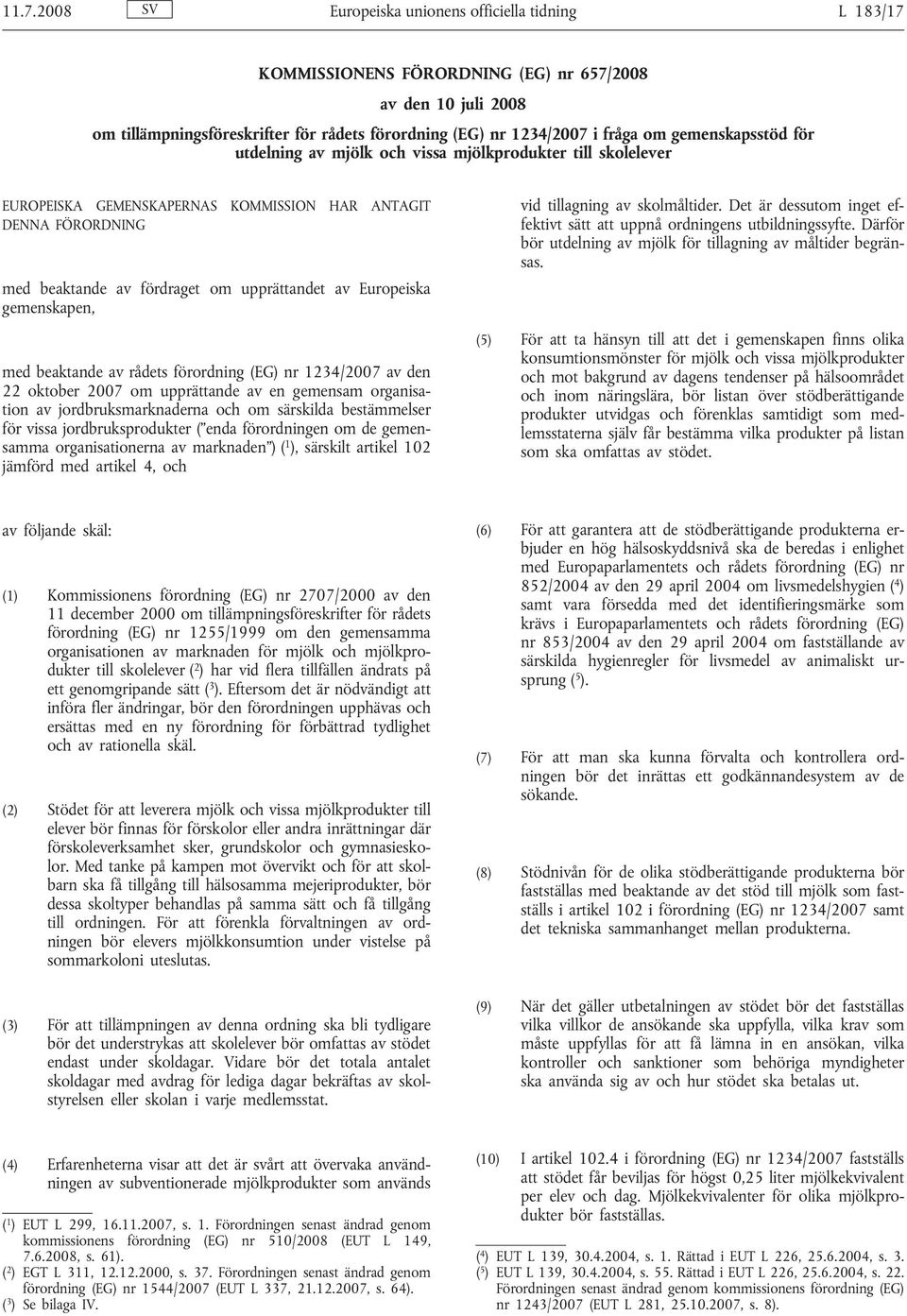 Europeiska gemenskapen, med beaktande av rådets förordning (EG) nr 1234/2007 av den 22 oktober 2007 om upprättande av en gemensam organisation av jordbruksmarknaderna och om särskilda bestämmelser