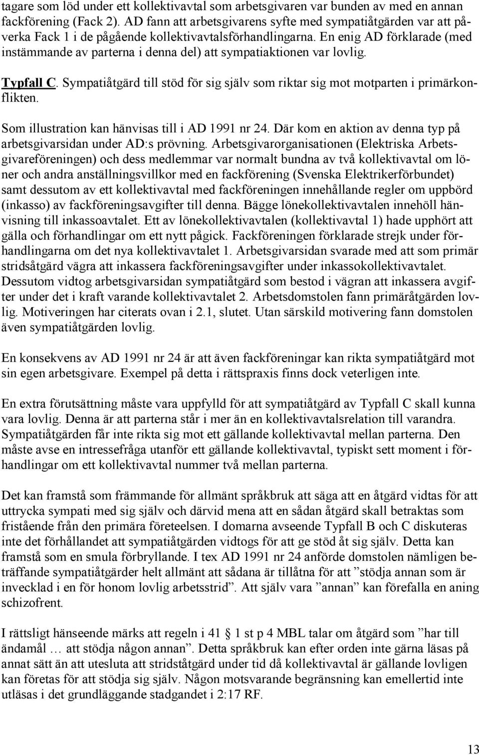 En enig AD förklarade (med instämmande av parterna i denna del) att sympatiaktionen var lovlig. Typfall C. Sympatiåtgärd till stöd för sig själv som riktar sig mot motparten i primärkonflikten.