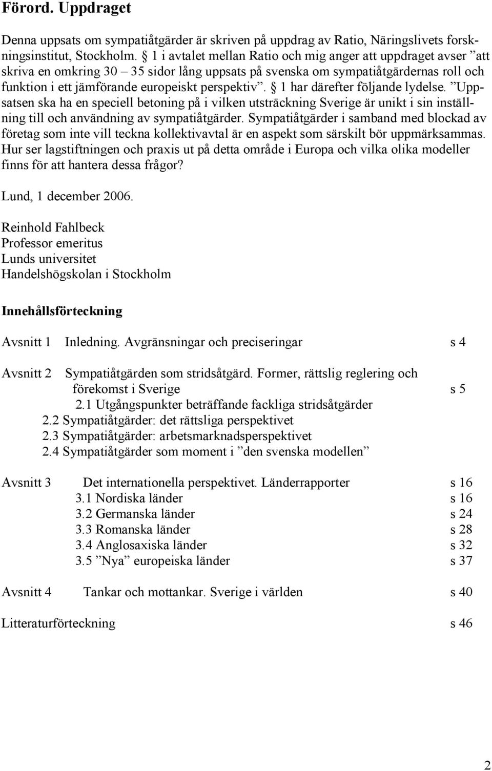 1 har därefter följande lydelse. Uppsatsen ska ha en speciell betoning på i vilken utsträckning Sverige är unikt i sin inställning till och användning av sympatiåtgärder.