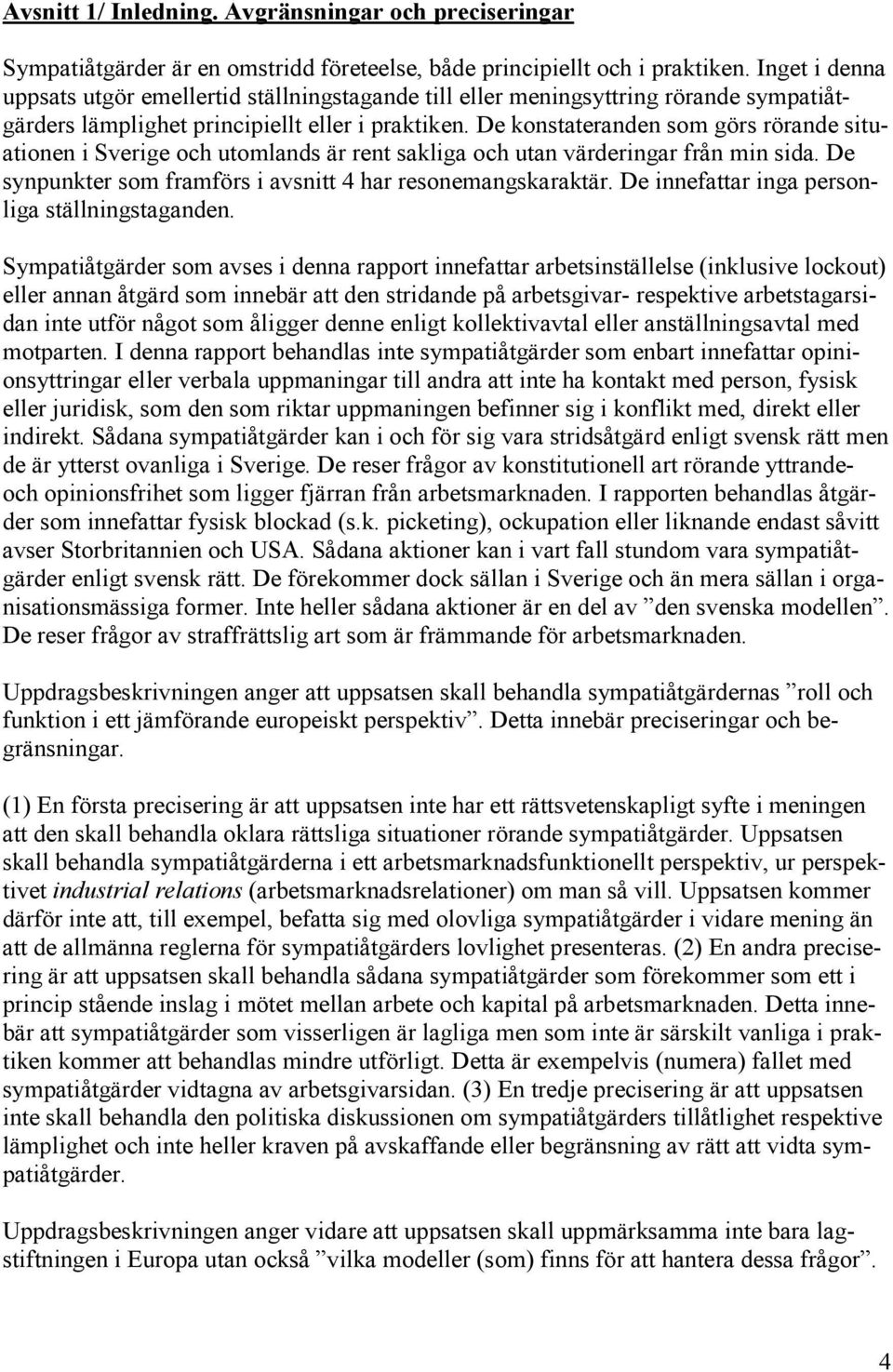 De konstateranden som görs rörande situationen i Sverige och utomlands är rent sakliga och utan värderingar från min sida. De synpunkter som framförs i avsnitt 4 har resonemangskaraktär.