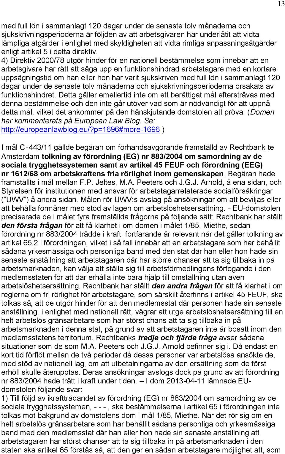 4) Direktiv 2000/78 utgör hinder för en nationell bestämmelse som innebär att en arbetsgivare har rätt att säga upp en funktionshindrad arbetstagare med en kortare uppsägningstid om han eller hon har