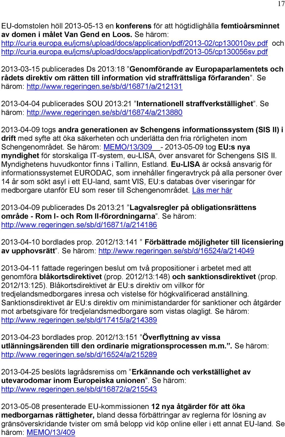 pdf 2013-03-15 publicerades Ds 2013:18 Genomförande av Europaparlamentets och rådets direktiv om rätten till information vid straffrättsliga förfaranden. Se härom: http://www.regeringen.