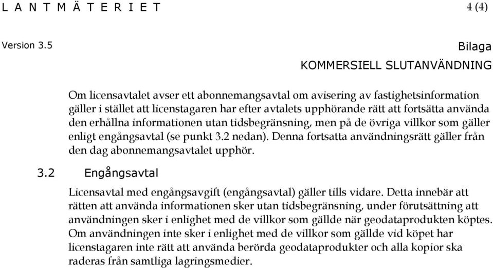 informationen utan tidsbegränsning, men på de övriga villkor som gäller enligt engångsavtal (se punkt 3.2 nedan). Denna fortsatta användningsrätt gäller från den dag abonnemangsavtalet upphör. 3.2 Engångsavtal Licensavtal med engångsavgift (engångsavtal) gäller tills vidare.