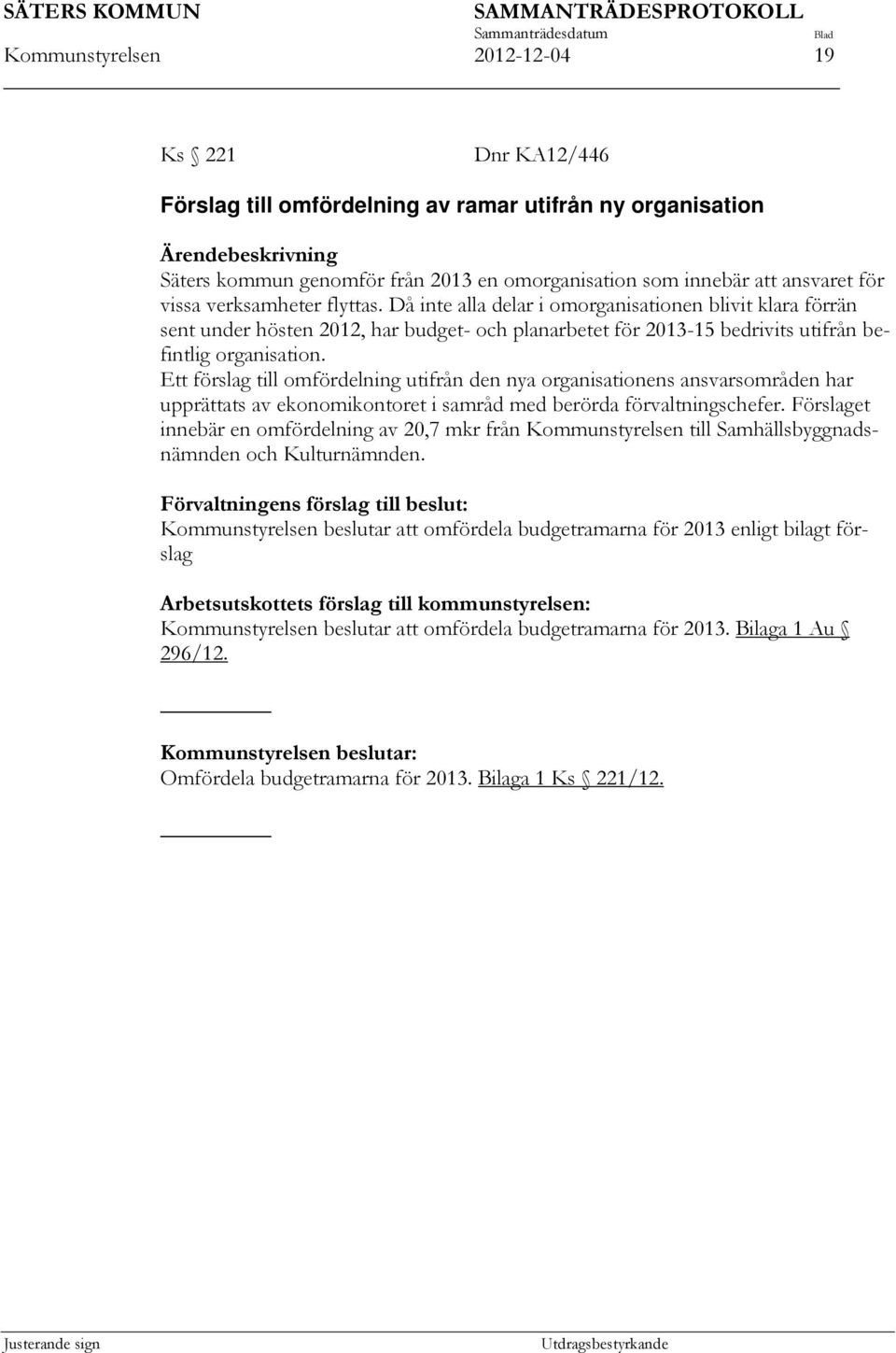 Då inte alla delar i omorganisationen blivit klara förrän sent under hösten 2012, har budget- och planarbetet för 2013-15 bedrivits utifrån befintlig organisation.