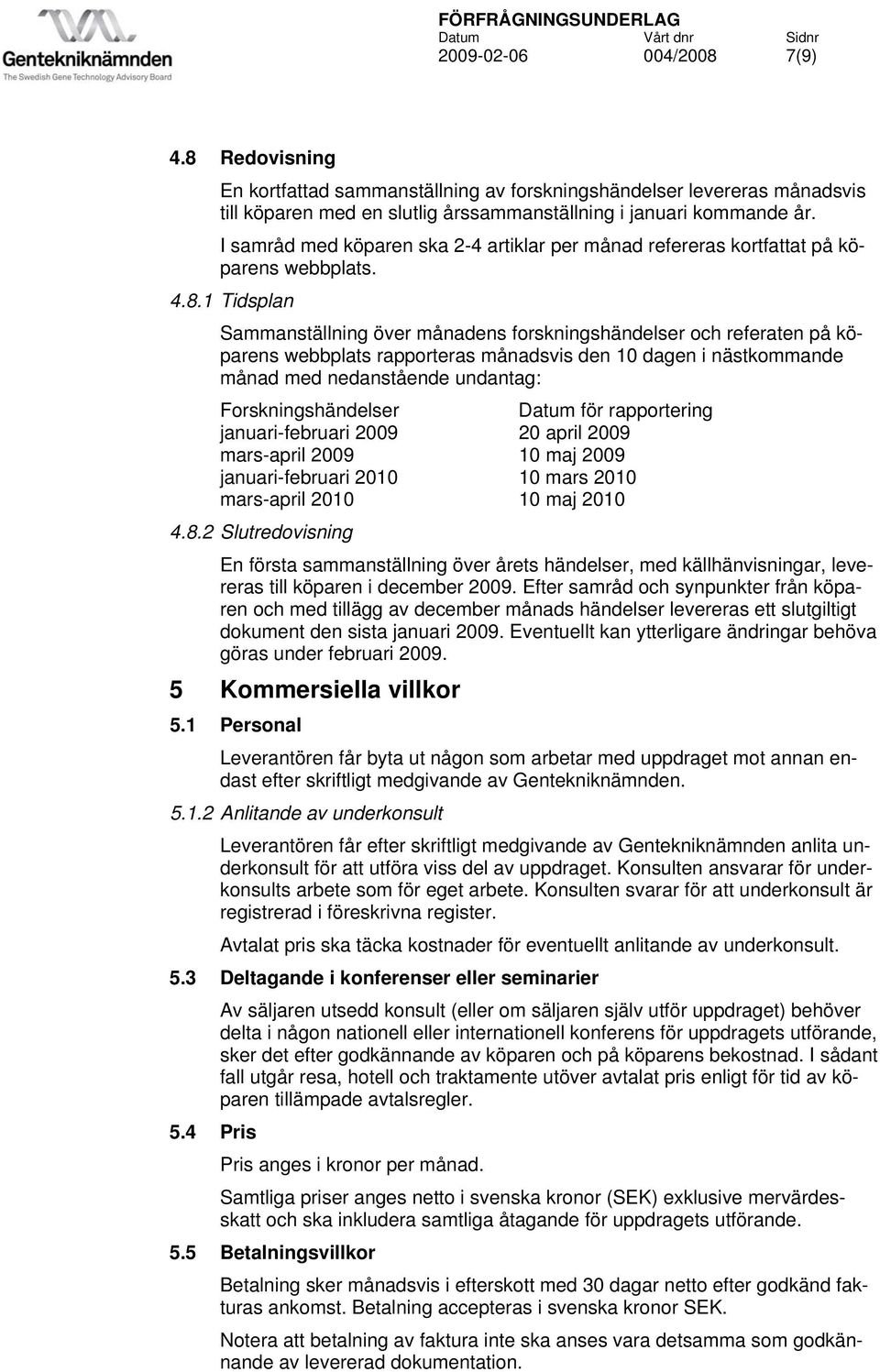 1 Tidsplan Sammanställning över månadens forskningshändelser och referaten på köparens webbplats rapporteras månadsvis den 10 dagen i nästkommande månad med nedanstående undantag: Forskningshändelser