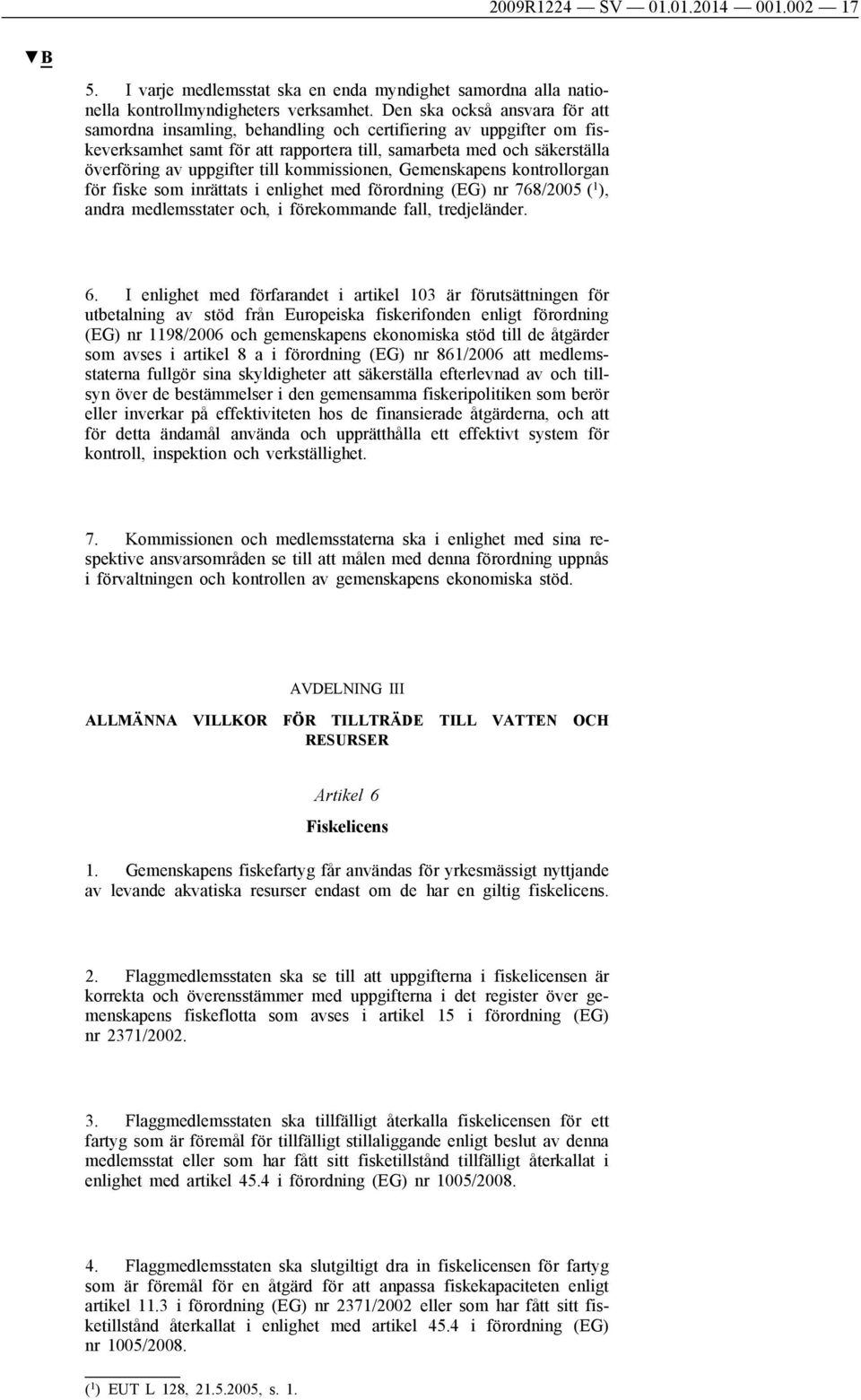 kommissionen, Gemenskapens kontrollorgan för fiske som inrättats i enlighet med förordning (EG) nr 768/2005 ( 1 ), andra medlemsstater och, i förekommande fall, tredjeländer. 6.