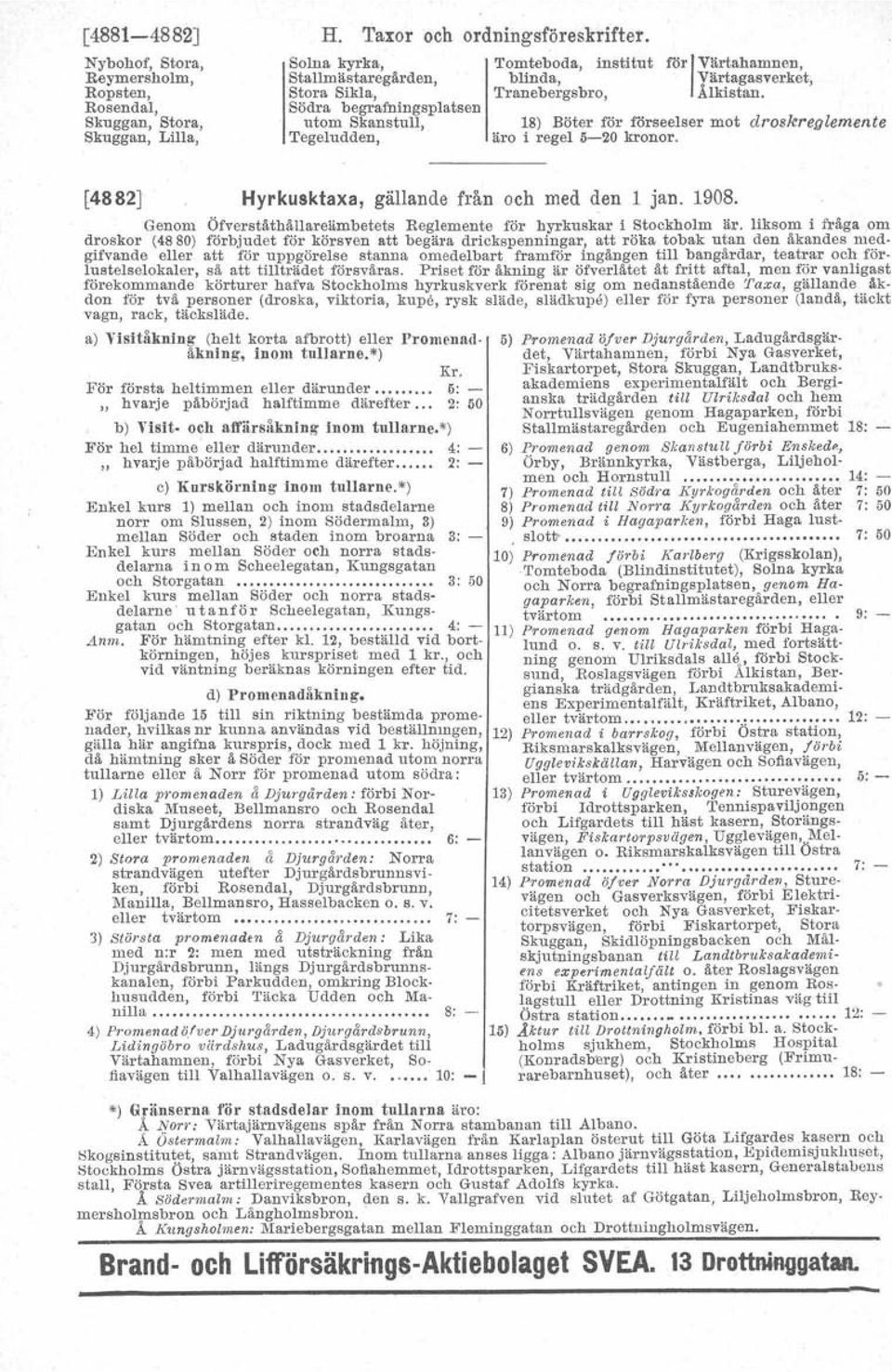 18) Böter för förseelser mot droskrealemente äro i regel 5-20 kronor. [4882] Hyrkusktaxa, gällande från och med den 1 jan. 1908. Genom Öfverståthållareämbetets Reglemente för hyrkuskar i Stockholm är.