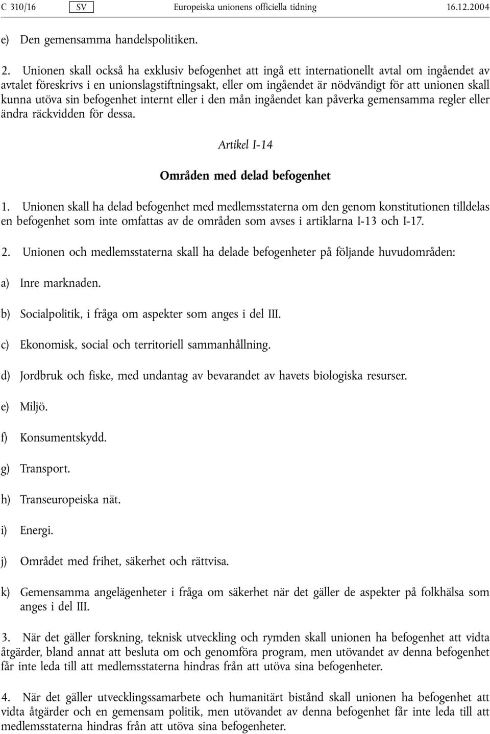 kunna utöva sin befogenhet internt eller i den mån ingåendet kan påverka gemensamma regler eller ändra räckvidden för dessa. Artikel I-14 Områden med delad befogenhet 1.