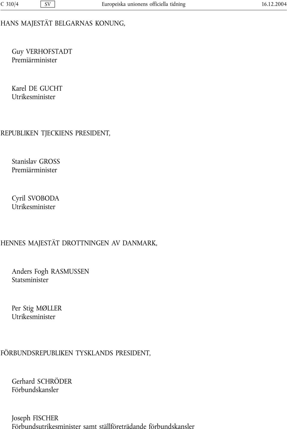 PRESIDENT, Stanislav GROSS Premiärminister Cyril SVOBODA Utrikesminister HENNES MAJESTÄT DROTTNINGEN AV DANMARK, Anders Fogh