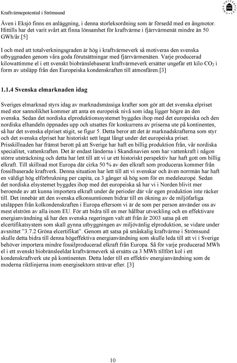 Varje producerad kilowattimme el i ett svenskt biobränslebaserat kraftvärmeverk ersätter ungefär ett kilo CO 2 i form av utsläpp från den Europeiska kondenskraften till atmosfären.[3] 1.