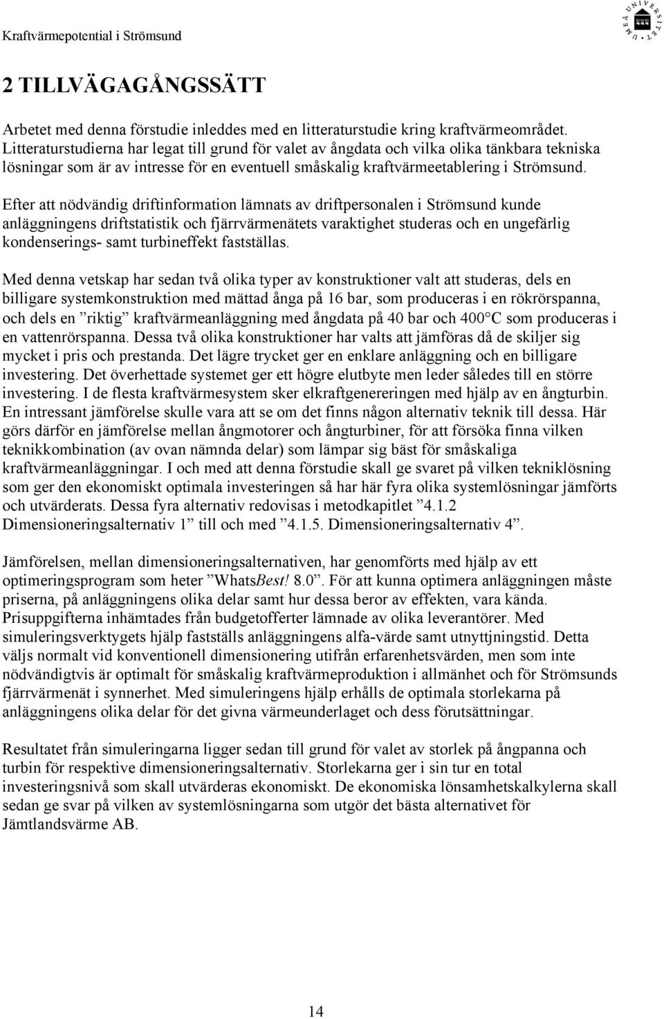 Efter att nödvändig driftinformation lämnats av driftpersonalen i Strömsund kunde anläggningens driftstatistik och fjärrvärmenätets varaktighet studeras och en ungefärlig kondenserings- samt