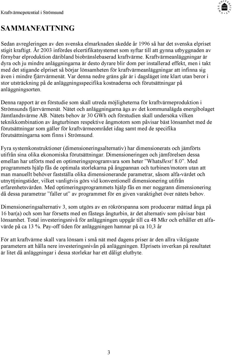 Kraftvärmeanläggningar är dyra och ju mindre anläggningarna är desto dyrare blir dom per installerad effekt, men i takt med det stigande elpriset så börjar lönsamheten för kraftvärmeanläggningar att