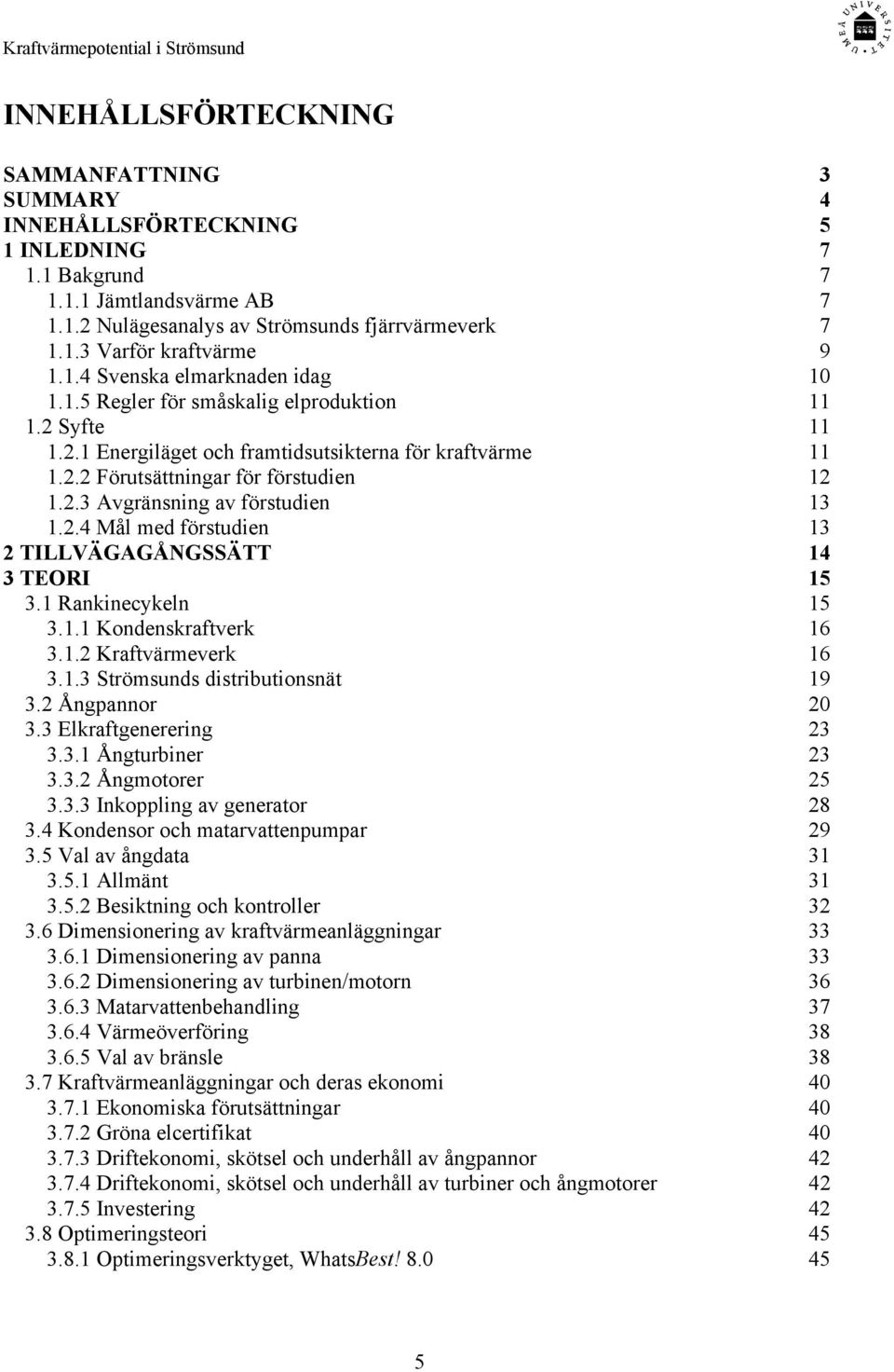 2.4 Mål med förstudien 13 2 TILLVÄGAGÅNGSSÄTT 14 3 TEORI 15 3.1 Rankinecykeln 15 3.1.1 Kondenskraftverk 16 3.1.2 Kraftvärmeverk 16 3.1.3 Strömsunds distributionsnät 19 3.2 Ångpannor 20 3.