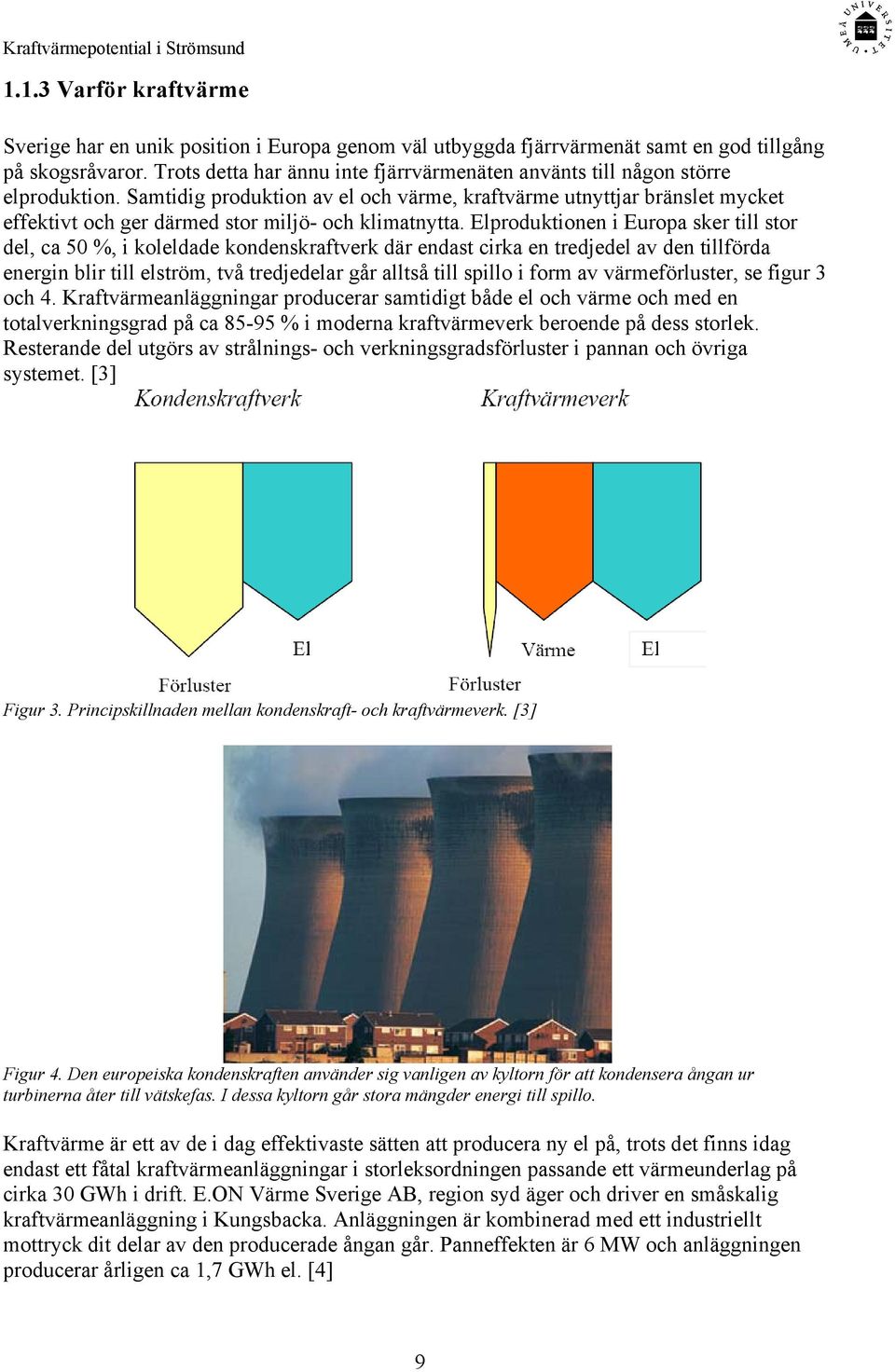 Samtidig produktion av el och värme, kraftvärme utnyttjar bränslet mycket effektivt och ger därmed stor miljö- och klimatnytta.