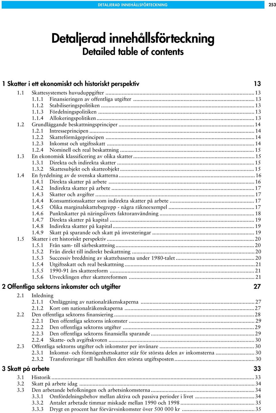 ..14 1.2.3 Inkomst och utgiftsskatt... 14 1.2.4 Nominell och real beskattning... 15 1.3 En ekonomisk klassificering av olika skatter... 15 1.3.1 Direkta och indirekta skatter... 15 1.3.2 Skattesubjekt och skatteobjekt.