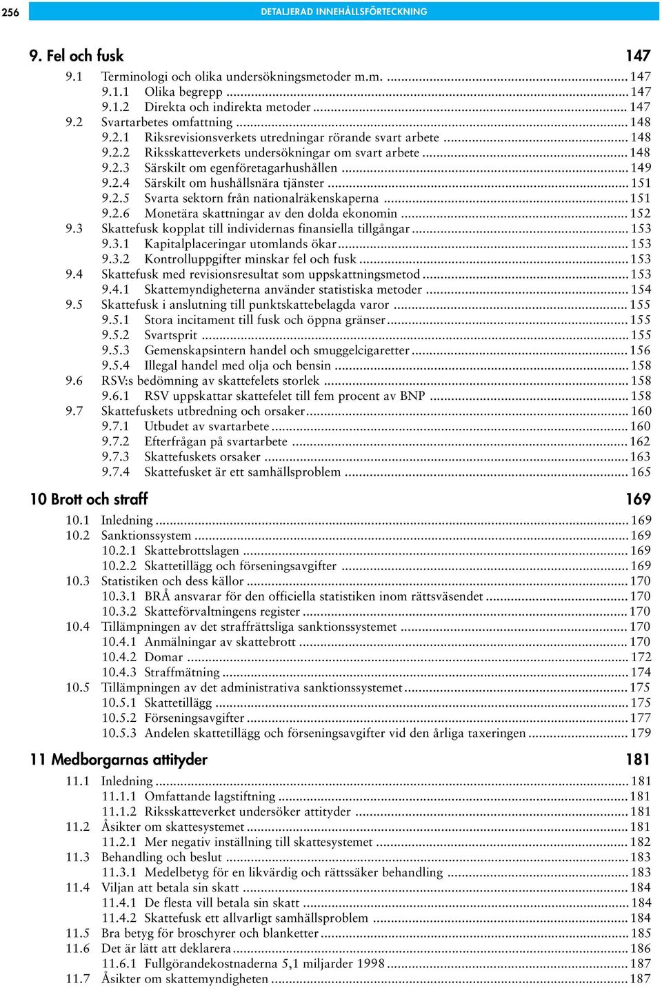 ..151 9.2.5 Svarta sektorn från nationalräkenskaperna...151 9.2.6 Monetära skattningar av den dolda ekonomin... 152 9.3 Skattefusk kopplat till individernas finansiella tillgångar... 153 9.3.1 Kapitalplaceringar utomlands ökar.