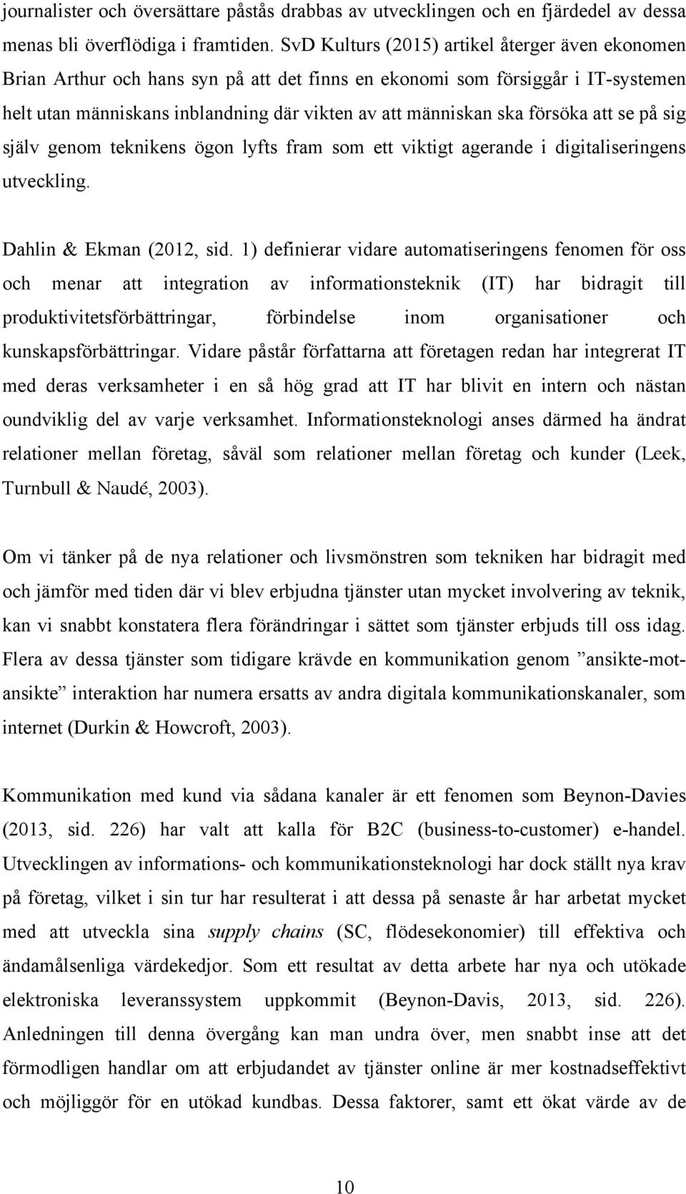 försöka att se på sig själv genom teknikens ögon lyfts fram som ett viktigt agerande i digitaliseringens utveckling. Dahlin & Ekman (2012, sid.