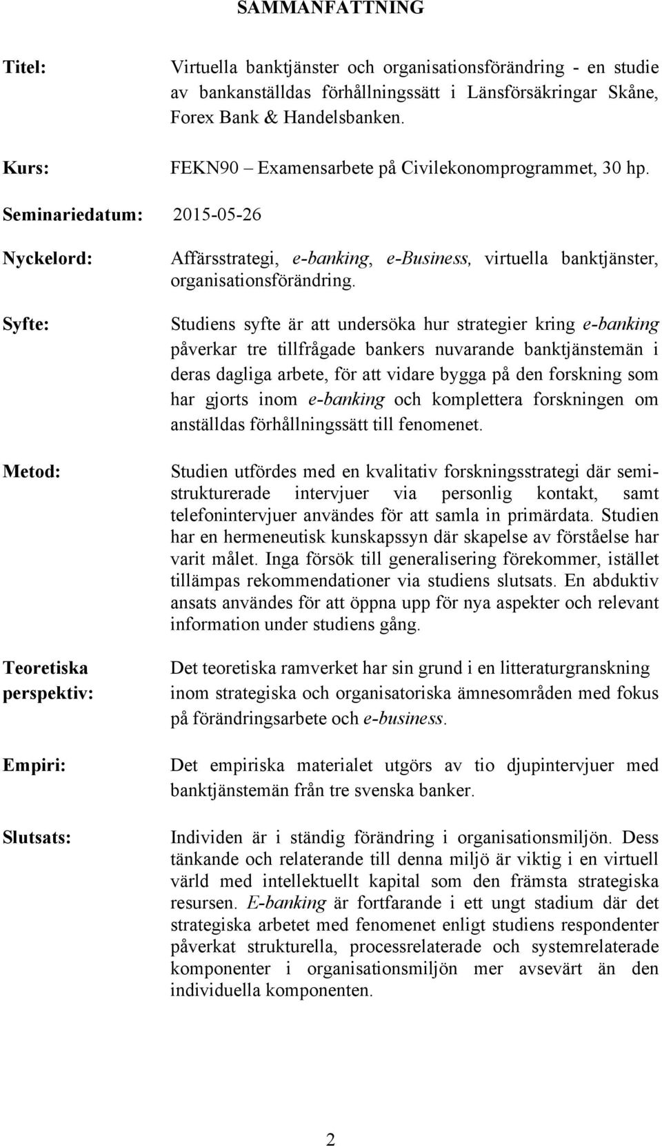 Seminariedatum: 2015-05-26 Nyckelord: Syfte: Metod: Teoretiska perspektiv: Empiri: Slutsats: Affärsstrategi, e-banking, e-business, virtuella banktjänster, organisationsförändring.