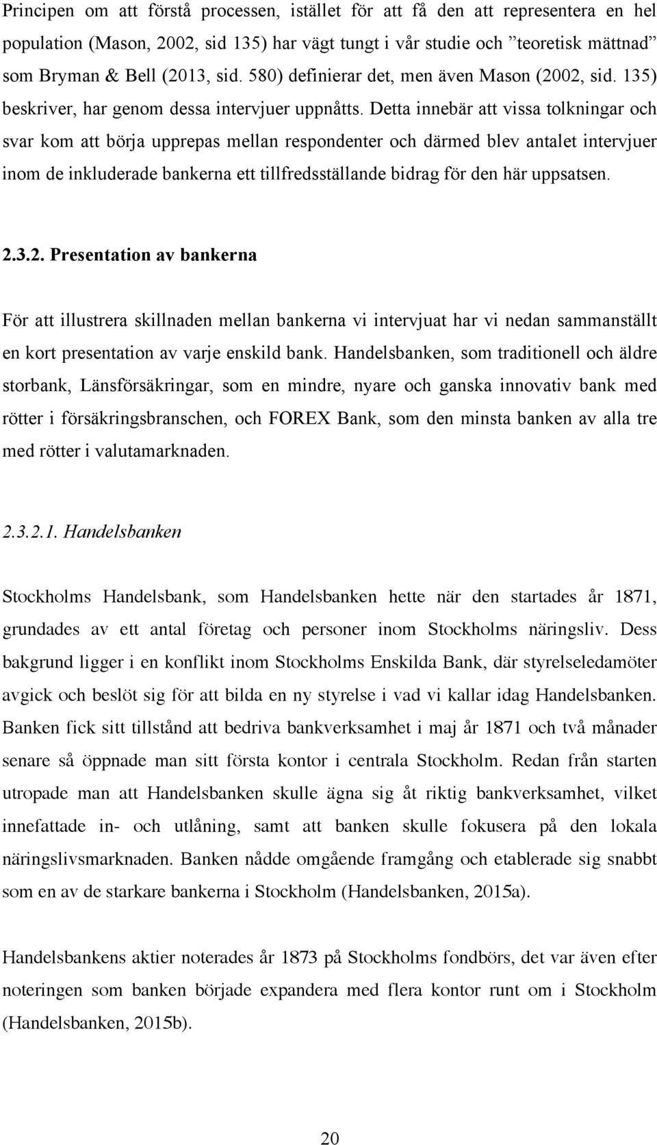 Detta innebär att vissa tolkningar och svar kom att börja upprepas mellan respondenter och därmed blev antalet intervjuer inom de inkluderade bankerna ett tillfredsställande bidrag för den här