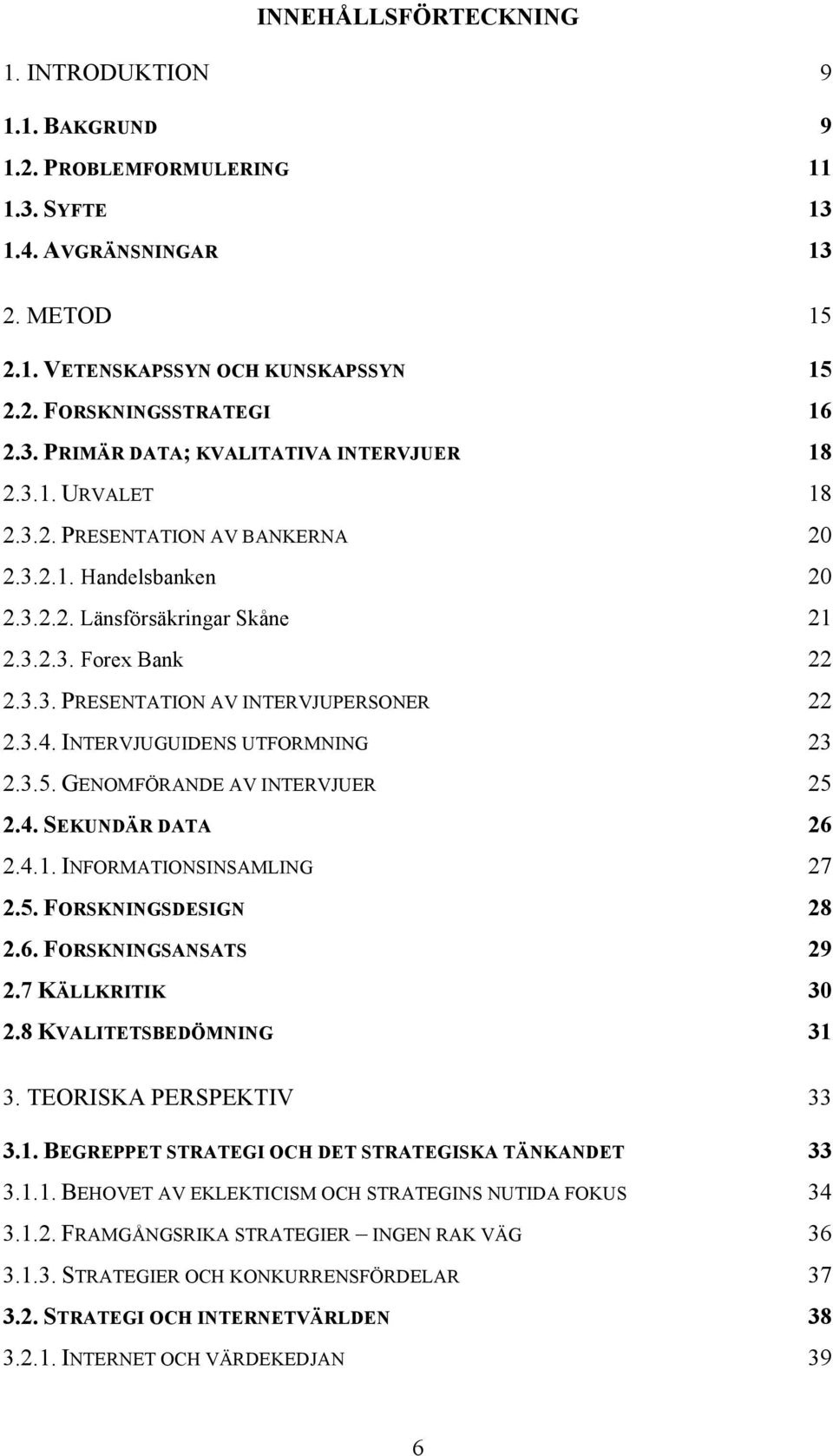 INTERVJUGUIDENS UTFORMNING 23 2.3.5. GENOMFÖRANDE AV INTERVJUER 25 2.4. SEKUNDÄR DATA 26 2.4.1. INFORMATIONSINSAMLING 27 2.5. FORSKNINGSDESIGN 28 2.6. FORSKNINGSANSATS 29 2.7 KÄLLKRITIK 30 2.