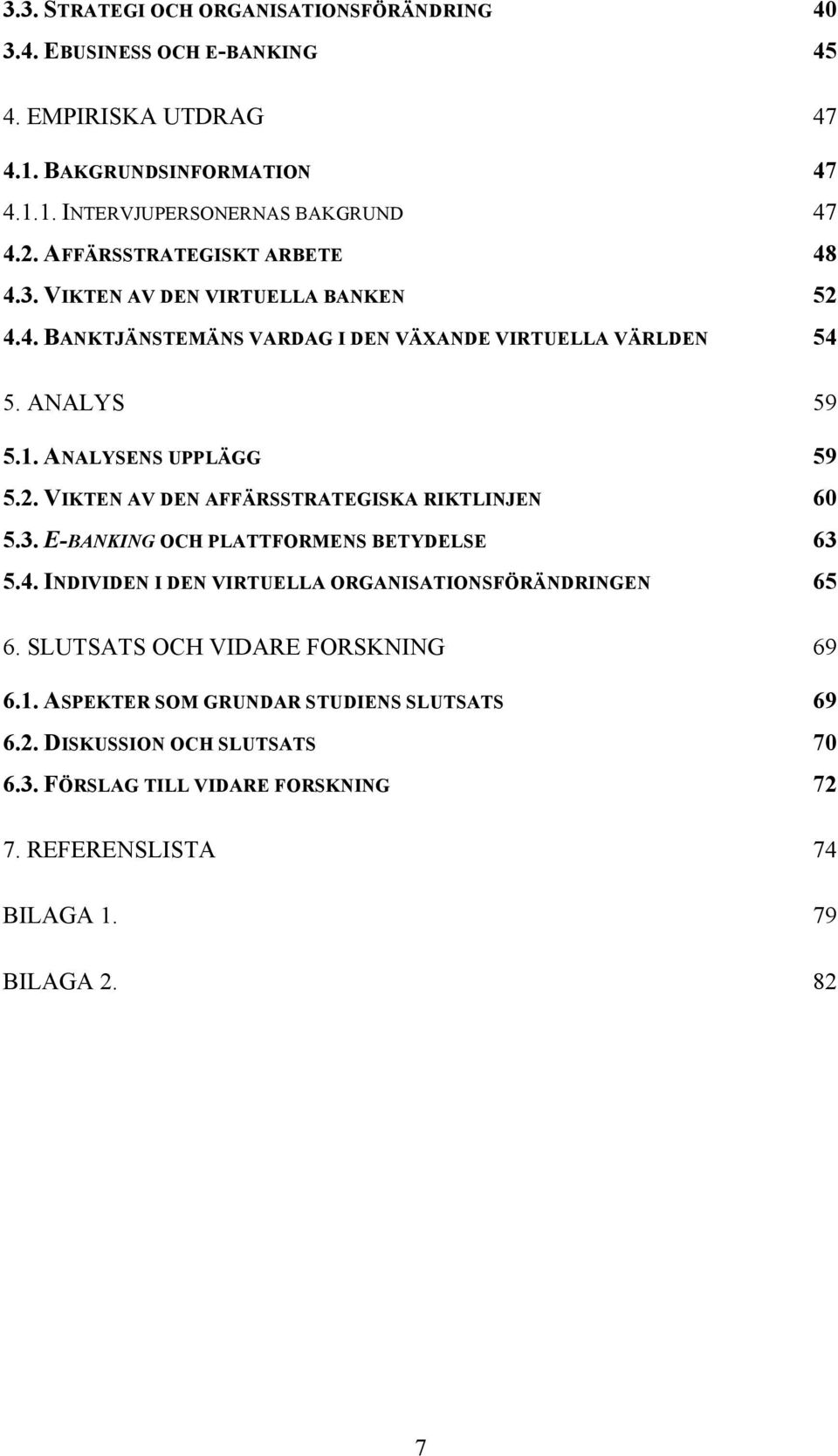 3. E-BANKING OCH PLATTFORMENS BETYDELSE 63 5.4. INDIVIDEN I DEN VIRTUELLA ORGANISATIONSFÖRÄNDRINGEN 65 6. SLUTSATS OCH VIDARE FORSKNING 69 6.1.