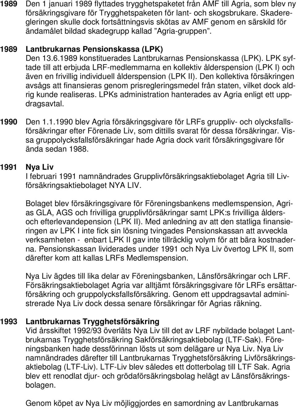 1989 konstituerades Lantbrukarnas Pensionskassa (LPK). LPK syftade till att erbjuda LRF-medlemmarna en kollektiv ålderspension (LPK I) och även en frivillig individuell ålderspension (LPK II).