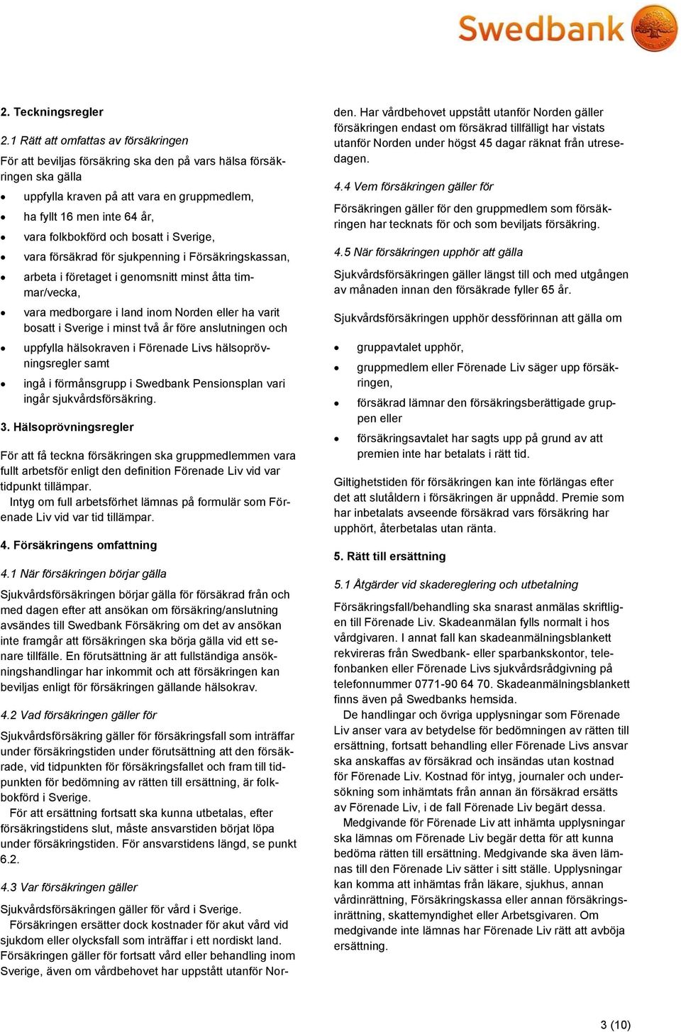 och bosatt i Sverige, vara försäkrad för sjukpenning i Försäkringskassan, arbeta i företaget i genomsnitt minst åtta timmar/vecka, vara medborgare i land inom Norden eller ha varit bosatt i Sverige i