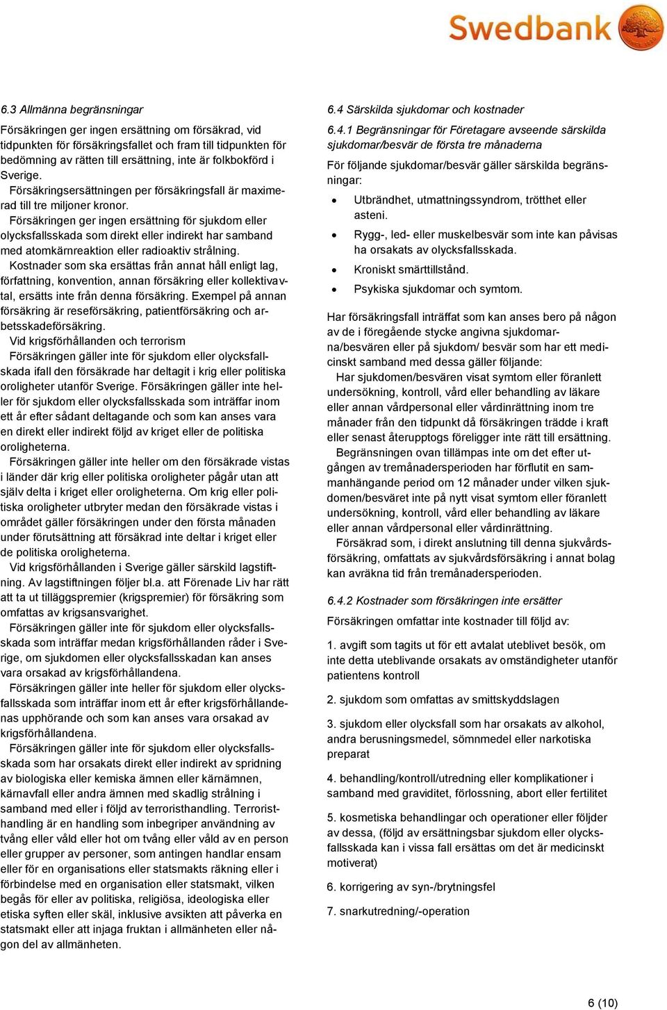 Försäkringen ger ingen ersättning för sjukdom eller olycksfallsskada som direkt eller indirekt har samband med atomkärnreaktion eller radioaktiv strålning.