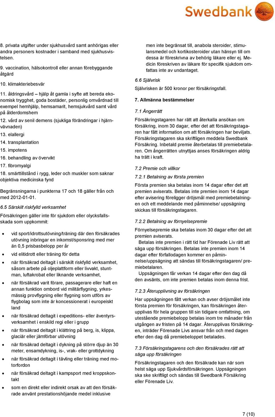 vård av senil demens (sjukliga förändringar i hjärnvävnaden) 13. elallergi 14. transplantation 15. impotens 16. behandling av övervikt 17. fibromyalgi 18.